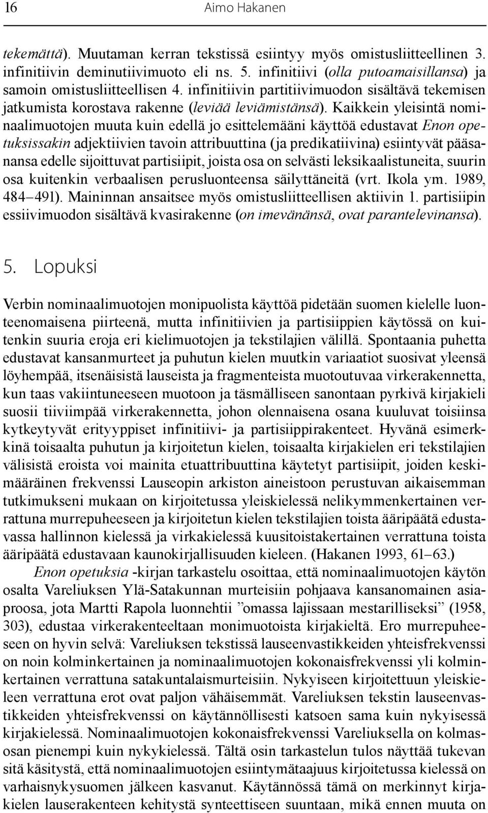 Kaikkein yleisintä nominaalimuotojen muuta kuin edellä jo esittelemääni käyttöä edustavat Enon opetuksissakin adjektiivien tavoin attribuuttina (ja predikatiivina) esiintyvät pääsanansa edelle