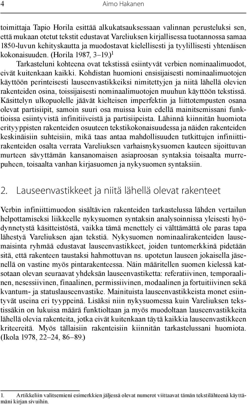 Kohdistan huomioni ensisijaisesti nominaalimuotojen käyttöön perinteisesti lauseenvastikkeiksi nimitettyjen ja niitä lähellä olevien rakenteiden osina, toissijaisesti nominaalimuotojen muuhun