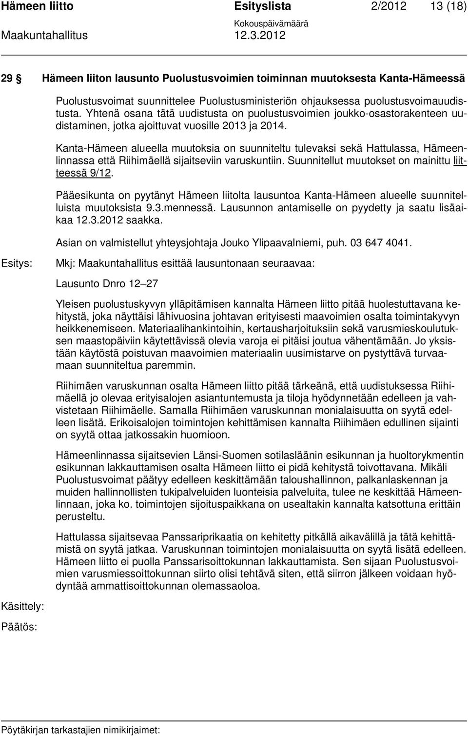 Kanta-Hämeen alueella muutoksia on suunniteltu tulevaksi sekä Hattulassa, Hämeenlinnassa että Riihimäellä sijaitseviin varuskuntiin. Suunnitellut muutokset on mainittu liitteessä 9/12.