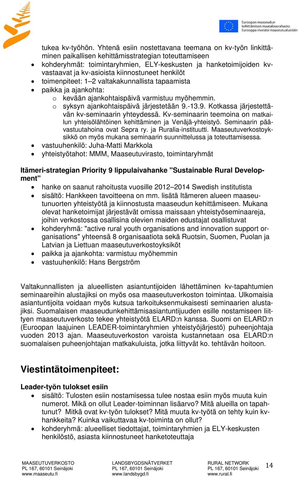 kiinnostuneet henkilöt toimenpiteet: 1 2 valtakakunnallista tapaamista paikka ja ajankohta: o kevään ajankohtaispäivä varmistuu myöhemmin. o syksyn ajankohtaispäivä järjestetään 9.