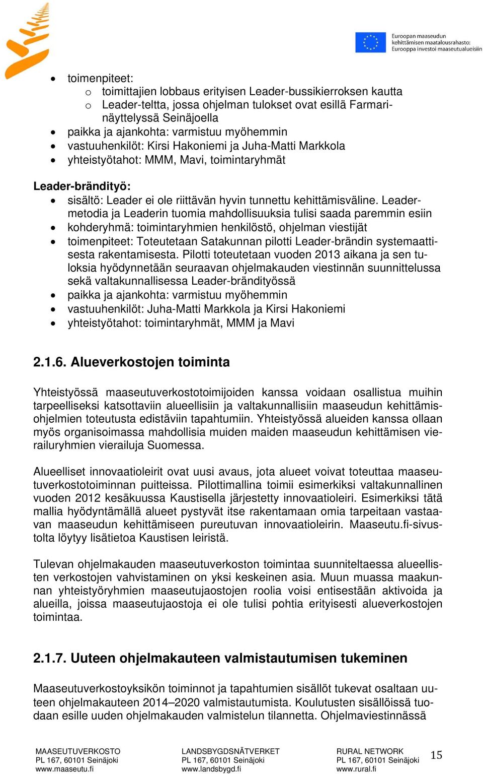 Leadermetodia ja Leaderin tuomia mahdollisuuksia tulisi saada paremmin esiin kohderyhmä: toimintaryhmien henkilöstö, ohjelman viestijät toimenpiteet: Toteutetaan Satakunnan pilotti Leader-brändin