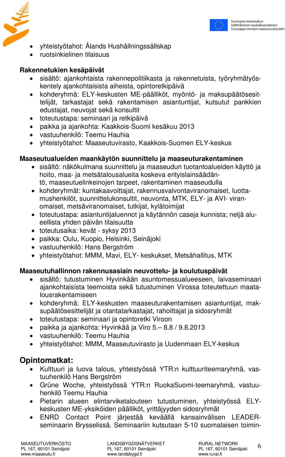 toteutustapa: seminaari ja retkipäivä paikka ja ajankohta: Kaakkois-Suomi kesäkuu 2013 vastuuhenkilö: Teemu Hauhia yhteistyötahot: Maaseutuvirasto, Kaakkois-Suomen ELY-keskus Maaseutualueiden