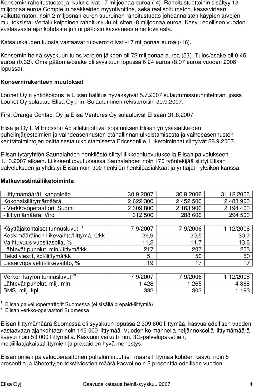 käypien arvojen muutoksista. Vertailukelpoinen rahoituskulu oli siten -8 miljoonaa euroa. Kasvu edellisen vuoden vastaavasta ajankohdasta johtui pääosin kasvaneesta nettovelasta.