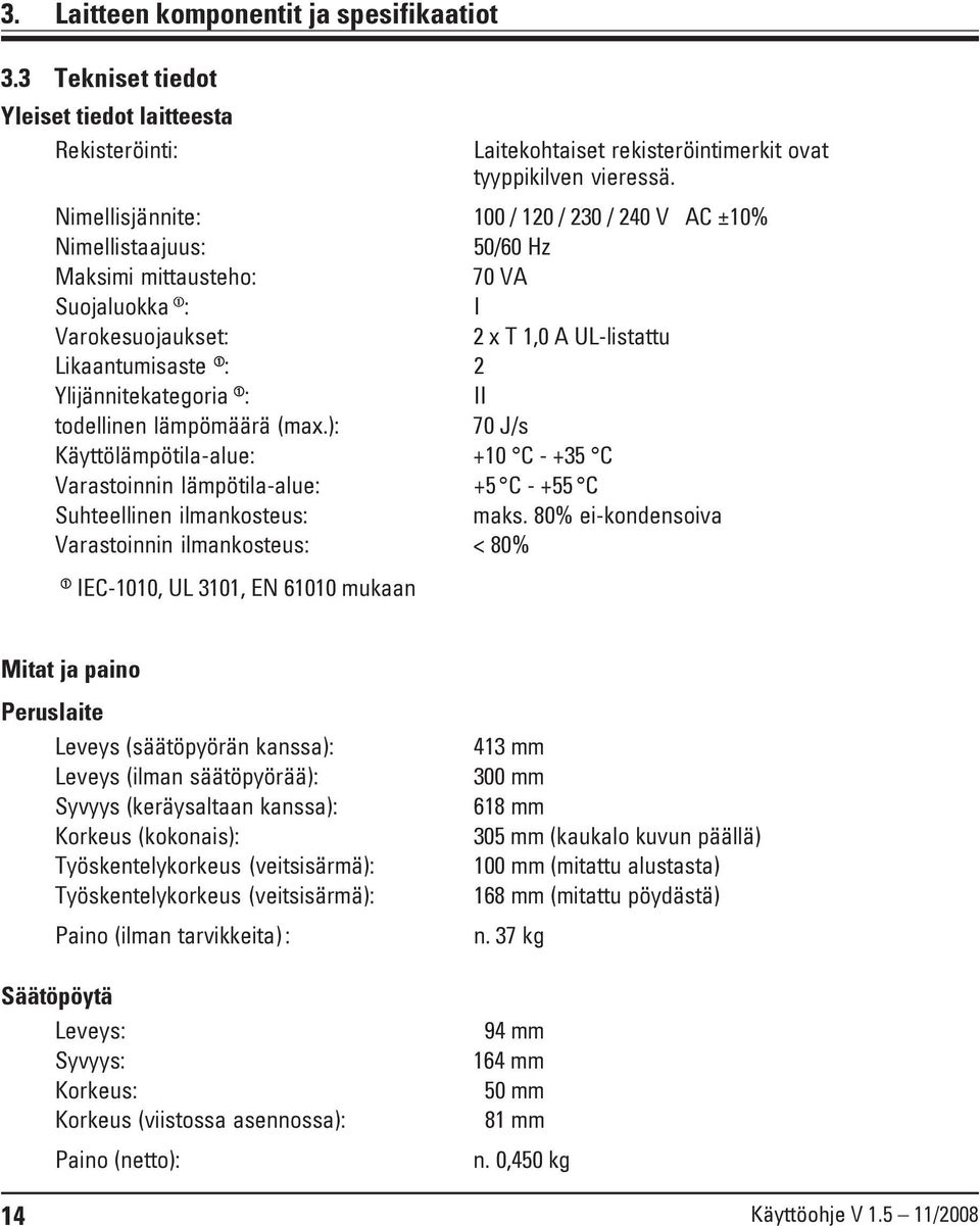 Ylijännitekategoria ➀ : II todellinen lämpömäärä (max.): 70 J/s Käyttölämpötila-alue: +10 C - +35 C Varastoinnin lämpötila-alue: +5 C - +55 C Suhteellinen ilmankosteus: maks.