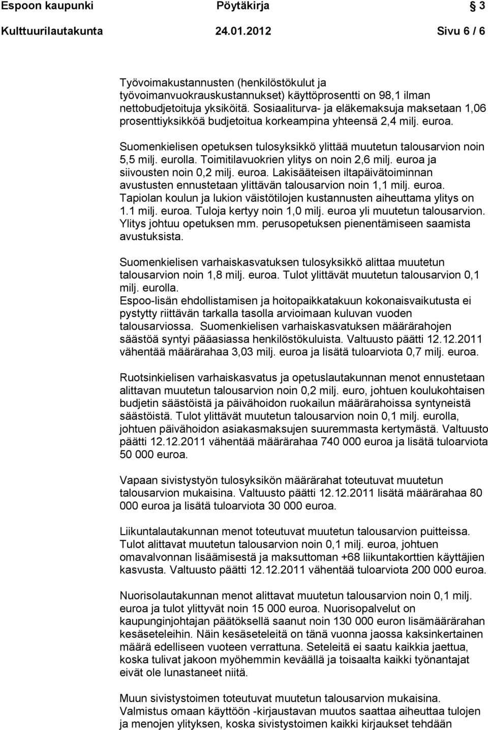 eurolla. Toimitilavuokrien ylitys on noin 2,6 milj. euroa ja siivousten noin 0,2 milj. euroa. Lakisääteisen iltapäivätoiminnan avustusten ennustetaan ylittävän talousarvion noin 1,1 milj. euroa. Tapiolan koulun ja lukion väistötilojen kustannusten aiheuttama ylitys on 1.