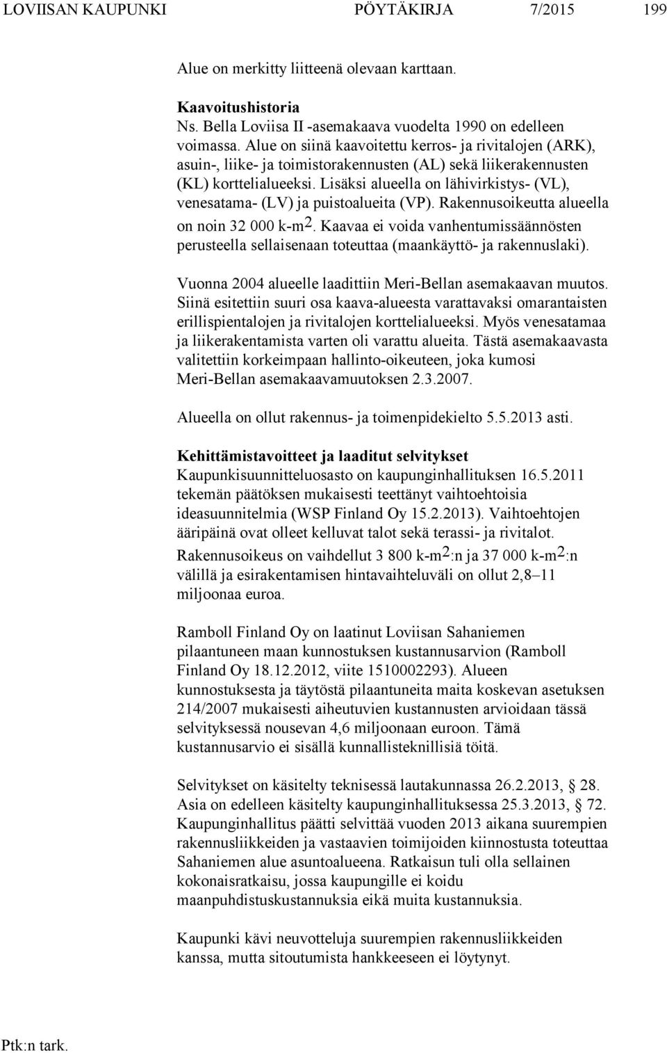 Lisäksi alueella on lähivirkistys- (VL), venesatama- (LV) ja puistoalueita (VP). Rakennusoikeutta alueella on noin 32 000 k-m 2.