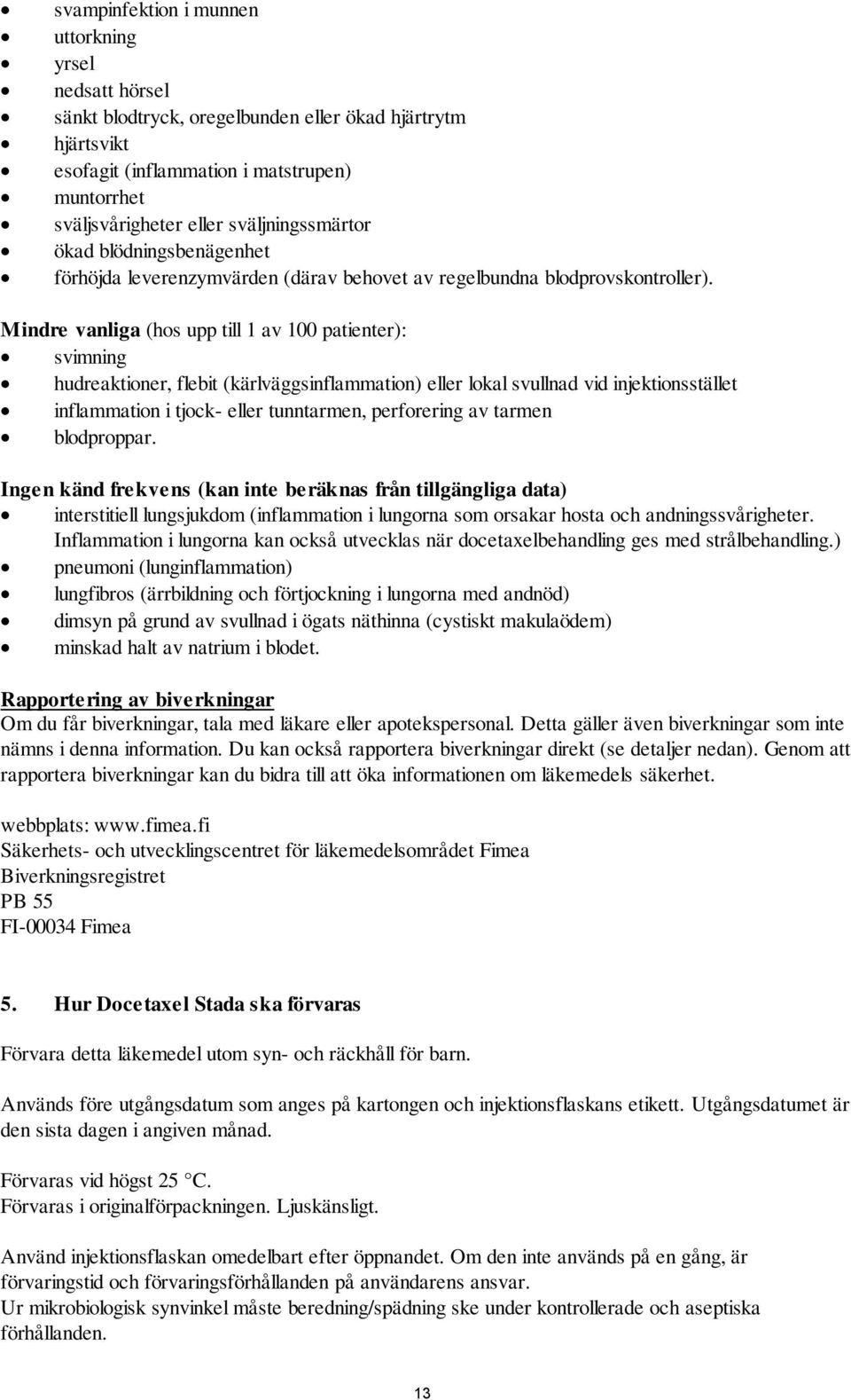 Mindre vanliga (hos upp till 1 av 100 patienter): svimning hudreaktioner, flebit (kärlväggsinflammation) eller lokal svullnad vid injektionsstället inflammation i tjock- eller tunntarmen, perforering