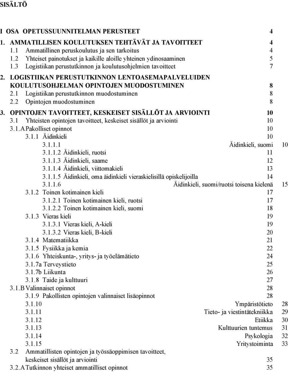 LOGISTIIKAN PERUSTUTKINNON LENTOASEMAPALVELUIDEN KOULUTUSOHJELMAN OPINTOJEN MUODOSTUMINEN 8 2.1 Logistiikan perustutkinnon muodostuminen 8 2.2 Opintojen muodostuminen 8 3.