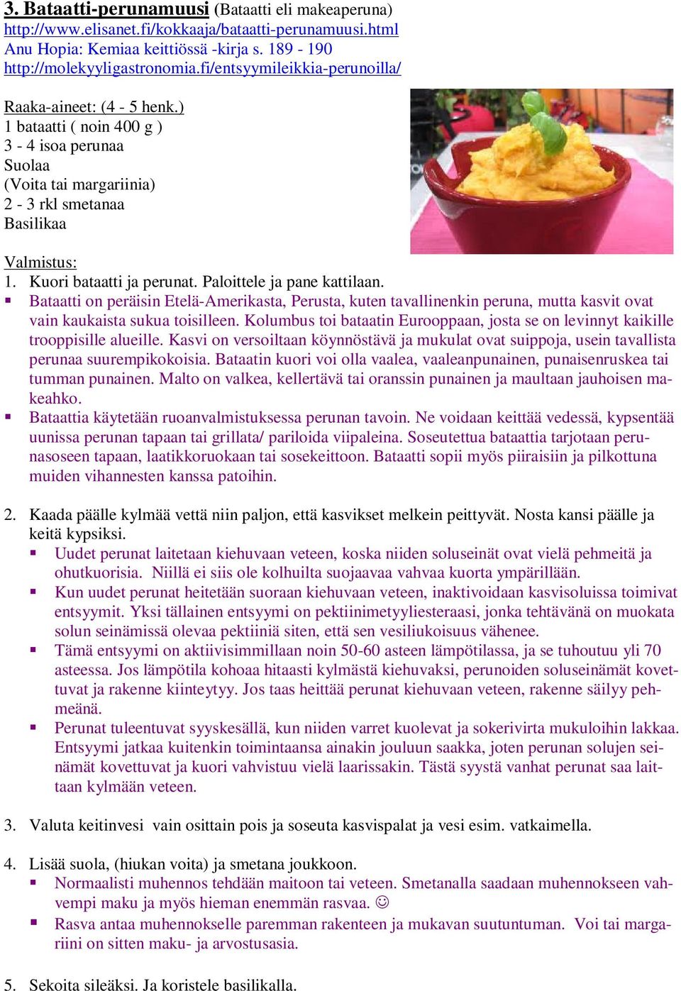 Paloittele ja pane kattilaan. Bataatti on peräisin Etelä-Amerikasta, Perusta, kuten tavallinenkin peruna, mutta kasvit ovat vain kaukaista sukua toisilleen.