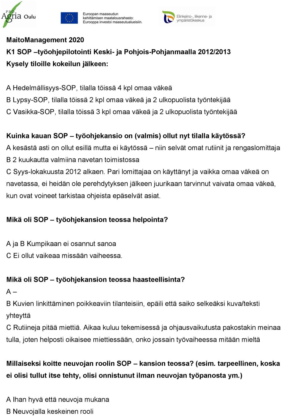 käytössä? A kesästä asti on ollut esillä mutta ei käytössä niin selvät omat rutiinit ja rengaslomittaja B 2 kuukautta valmiina navetan toimistossa C Syys-lokakuusta 2012 alkaen.