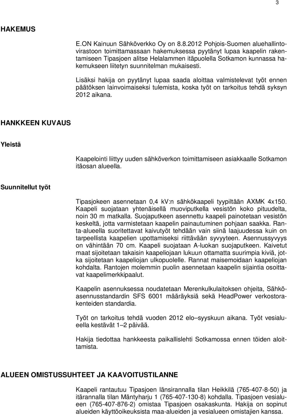 suunnitelman mukaisesti. Lisäksi hakija on pyytänyt lupaa saada aloittaa valmistelevat työt ennen päätöksen lainvoimaiseksi tulemista, koska työt on tarkoitus tehdä syksyn 2012 aikana.