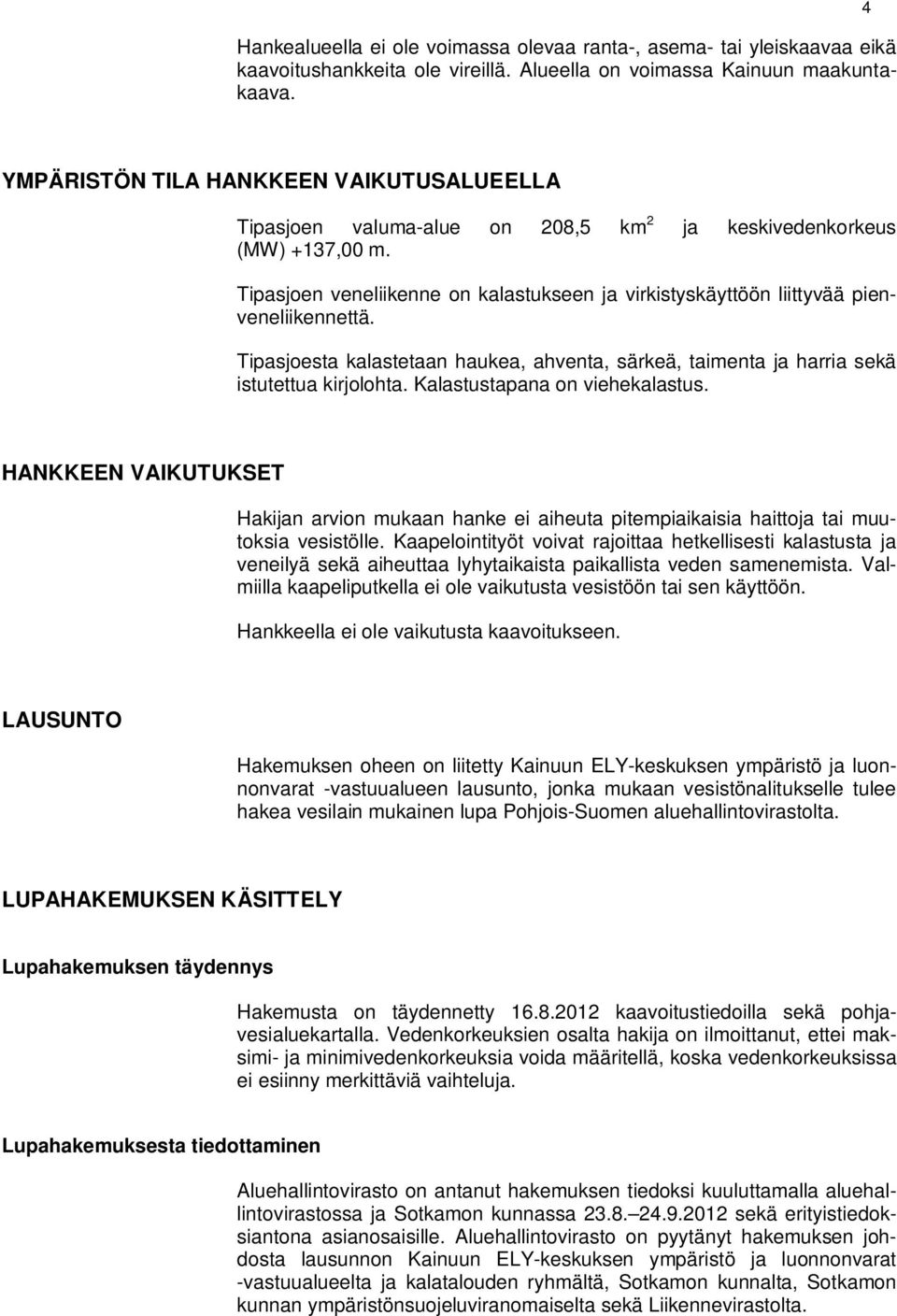 Tipasjoen veneliikenne on kalastukseen ja virkistyskäyttöön liittyvää pienveneliikennettä. Tipasjoesta kalastetaan haukea, ahventa, särkeä, taimenta ja harria sekä istutettua kirjolohta.