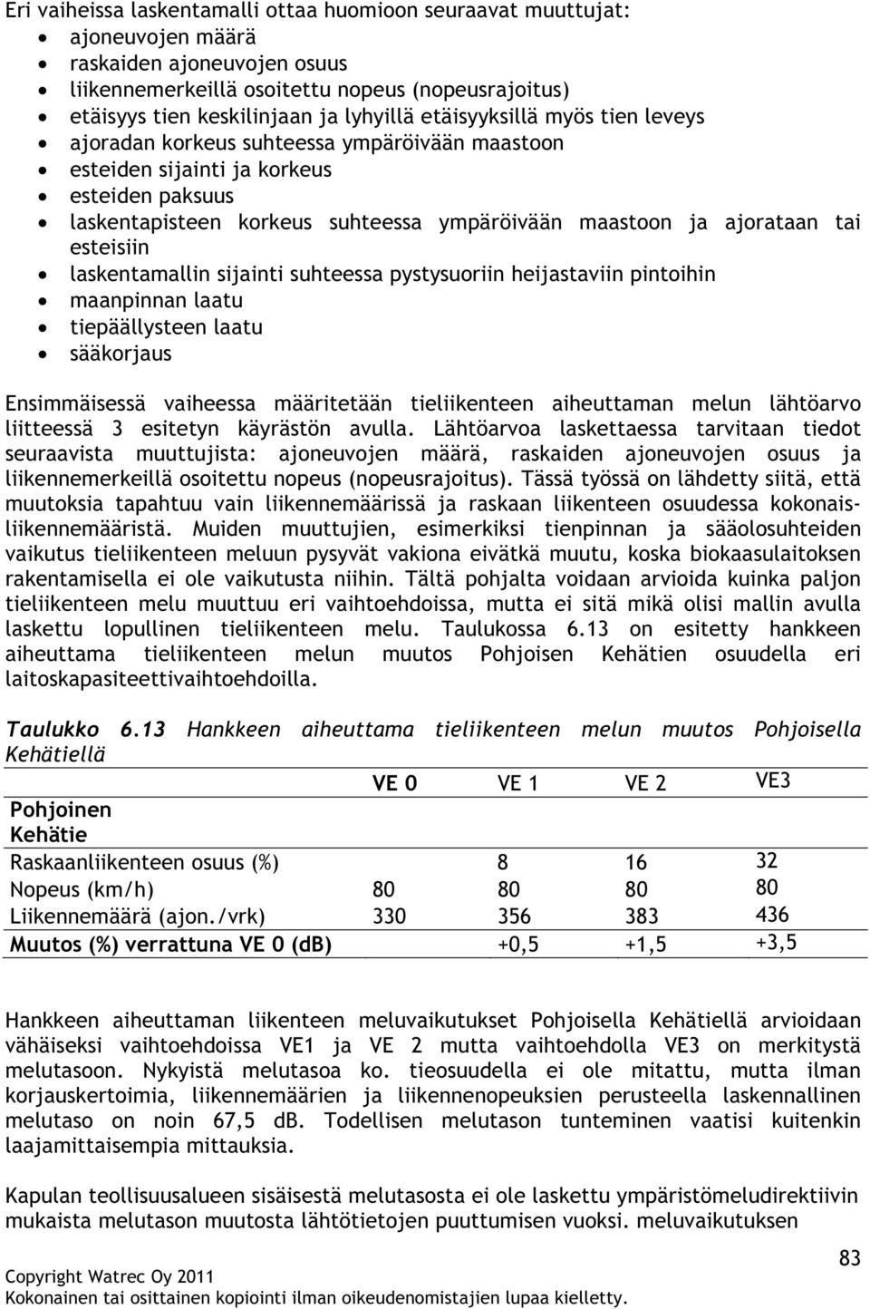 ajorataan tai esteisiin laskentamallin sijainti suhteessa pystysuoriin heijastaviin pintoihin maanpinnan laatu tiepäällysteen laatu sääkorjaus Ensimmäisessä vaiheessa määritetään tieliikenteen