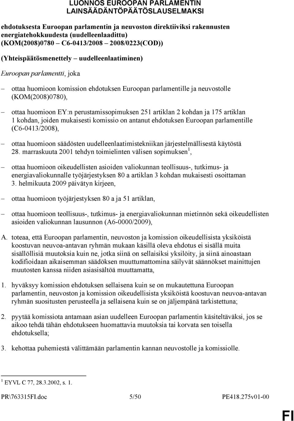 huomioon EY:n perustamissopimuksen 251 artiklan 2 kohdan ja 175 artiklan 1 kohdan, joiden mukaisesti komissio on antanut ehdotuksen Euroopan parlamentille (C6-0413/2008), ottaa huomioon säädösten