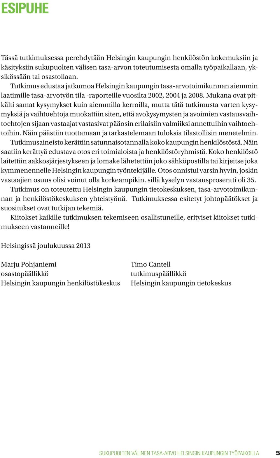 Mukana ovat pitkälti samat kysymykset kuin aiemmilla kerroilla, mutta tätä tutkimusta varten kysymyksiä ja vaihtoehtoja muokattiin siten, että avokysymysten ja avoimien vastausvaihtoehtojen sijaan