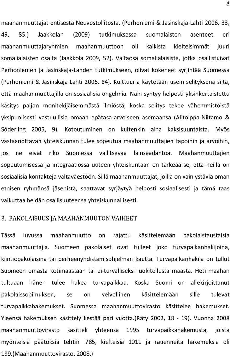 Valtaosa somalialaisista, jotka osallistuivat Perhoniemen ja Jasinskaja Lahden tutkimukseen, olivat kokeneet syrjintää Suomessa (Perhoniemi & Jasinskaja Lahti 2006, 84).