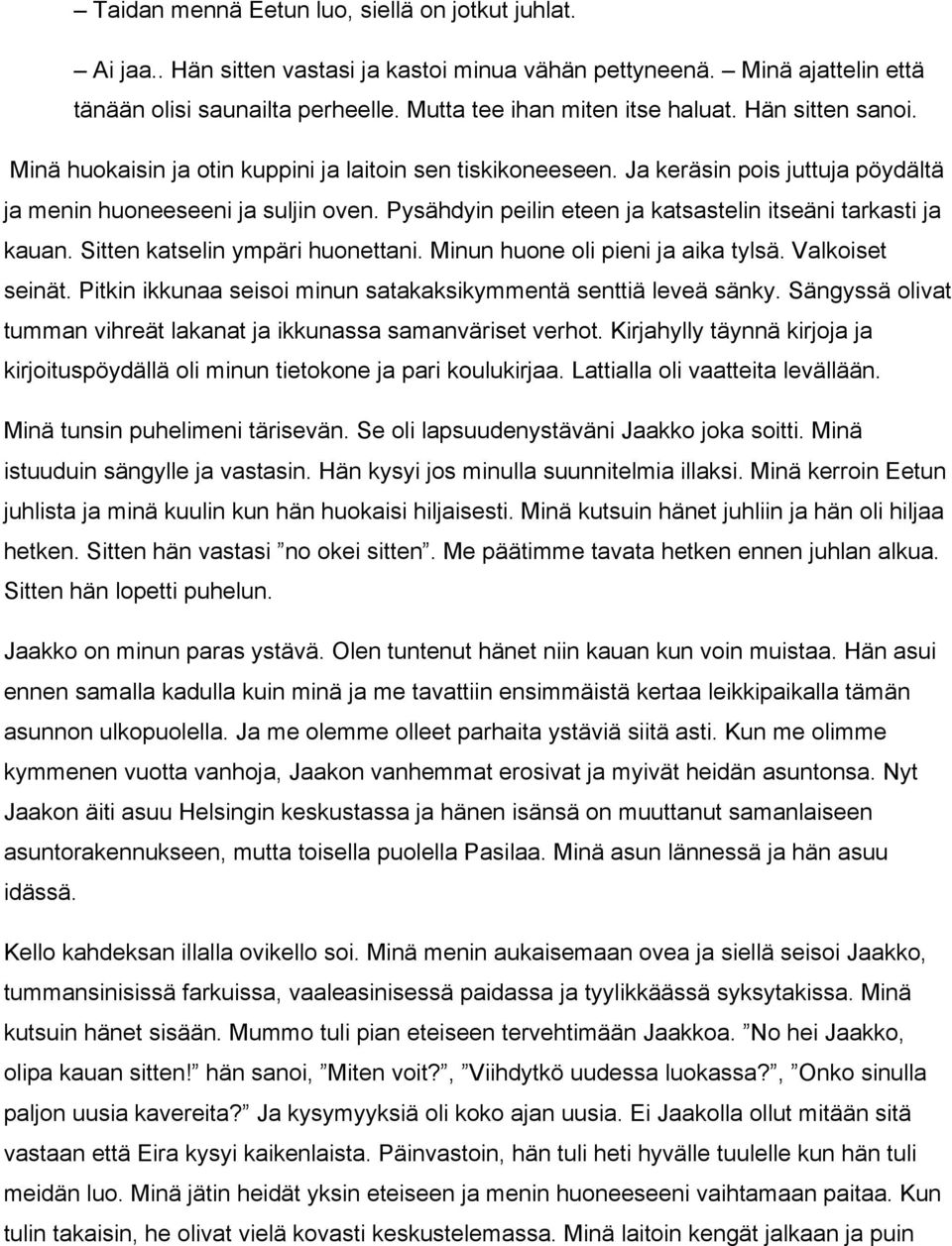 Pysähdyin peilin eteen ja katsastelin itseäni tarkasti ja kauan. Sitten katselin ympäri huonettani. Minun huone oli pieni ja aika tylsä. Valkoiset seinät.