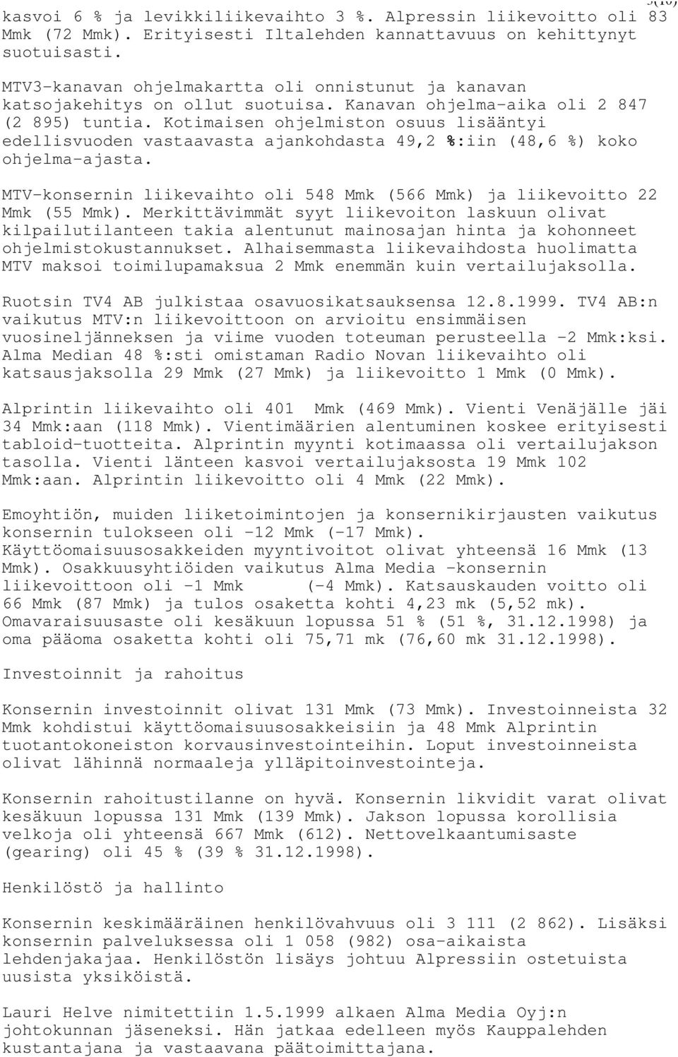 Kotimaisen ohjelmiston osuus lisääntyi edellisvuoden vastaavasta ajankohdasta 49,2 %:iin (48,6 %) koko ohjelma-ajasta. MTV-konsernin liikevaihto oli 548 Mmk (566 Mmk) ja liikevoitto 22 Mmk (55 Mmk).