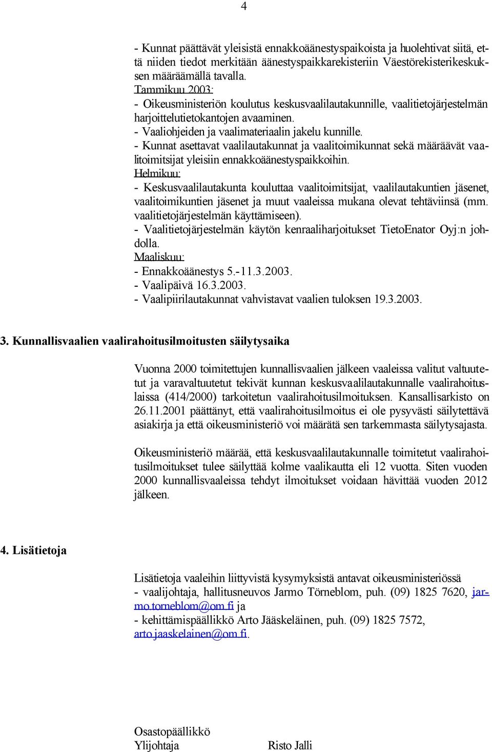 - Kunnat asettavat vaalilautakunnat ja vaalitoimikunnat sekä määräävät vaalitoimitsijat yleisiin ennakkoäänestyspaikkoihin.