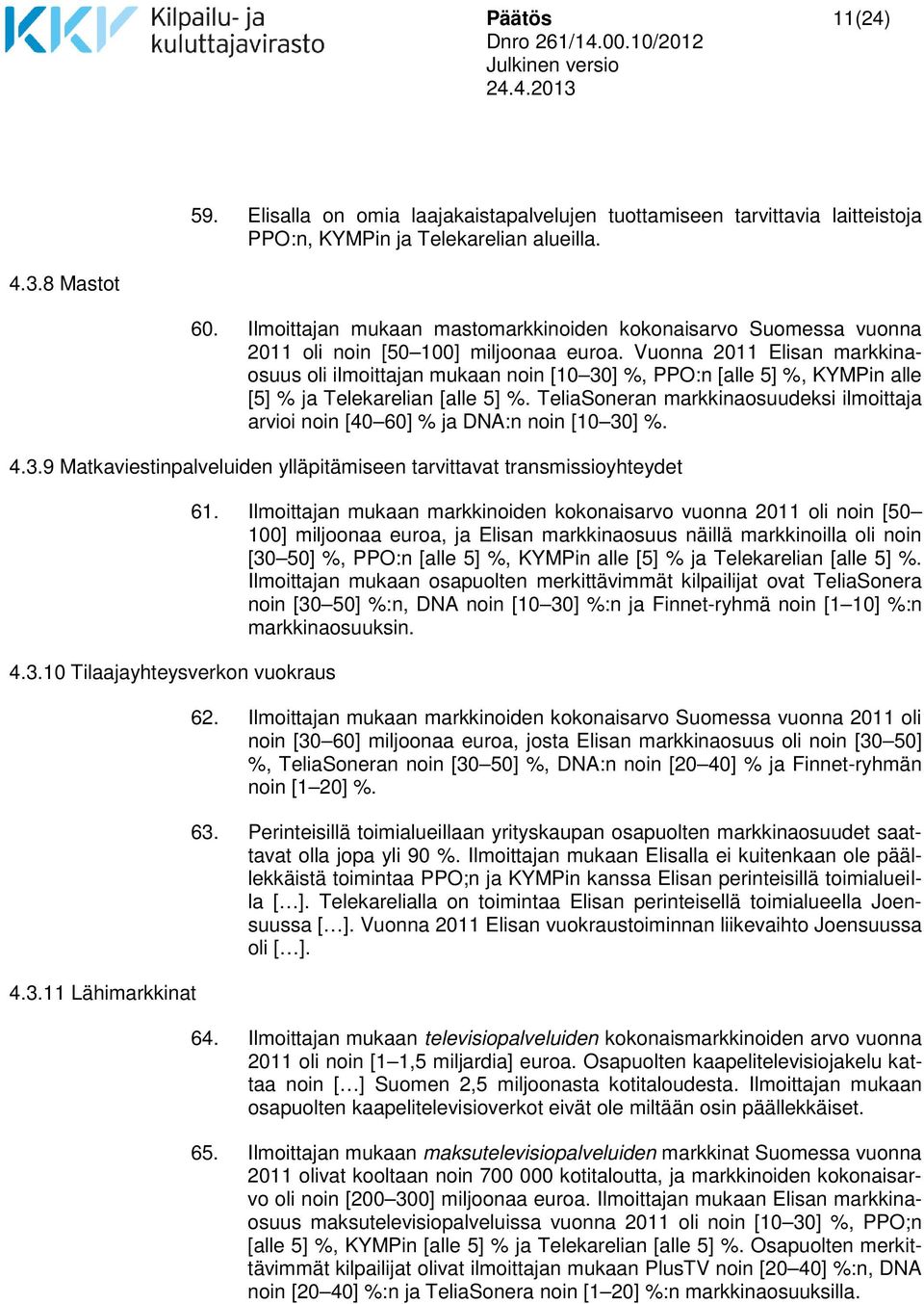 Vuonna 2011 Elisan markkinaosuus oli ilmoittajan mukaan noin [10 30] %, PPO:n [alle 5] %, KYMPin alle [5] % ja Telekarelian [alle 5] %.