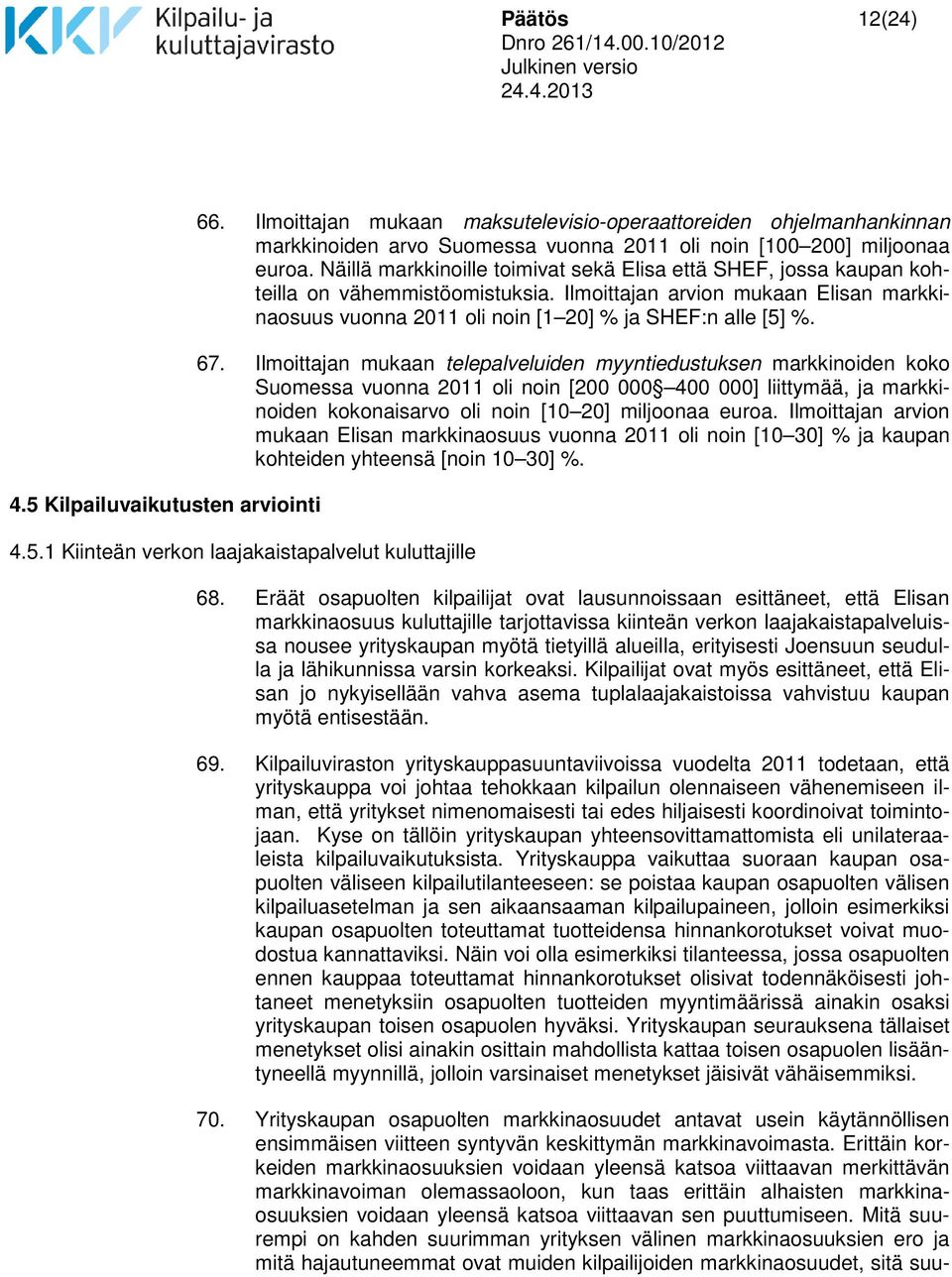 67. Ilmoittajan mukaan telepalveluiden myyntiedustuksen markkinoiden koko Suomessa vuonna 2011 oli noin [200 000 400 000] liittymää, ja markkinoiden kokonaisarvo oli noin [10 20] miljoonaa euroa.