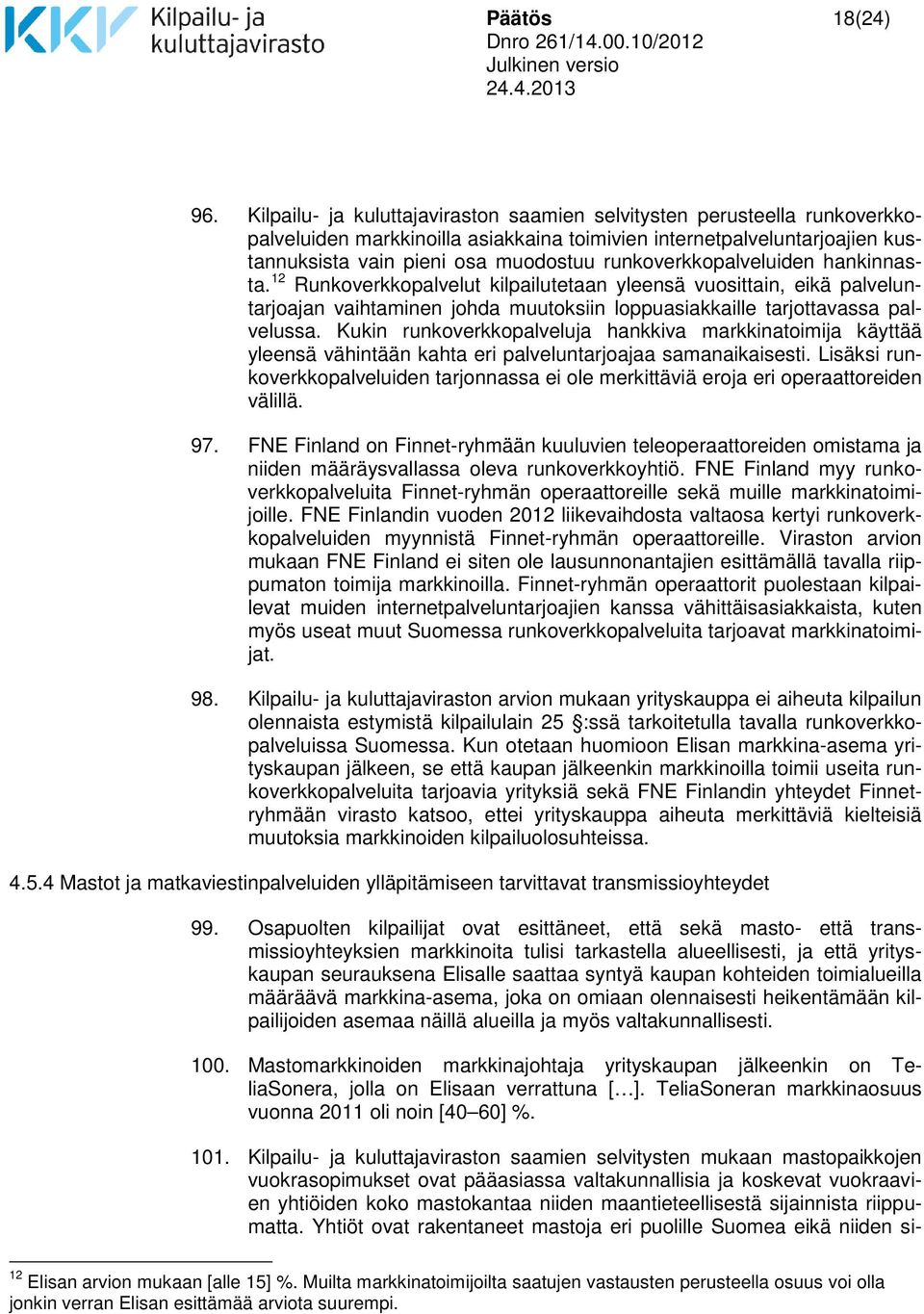 runkoverkkopalveluiden hankinnasta. 12 Runkoverkkopalvelut kilpailutetaan yleensä vuosittain, eikä palveluntarjoajan vaihtaminen johda muutoksiin loppuasiakkaille tarjottavassa palvelussa.