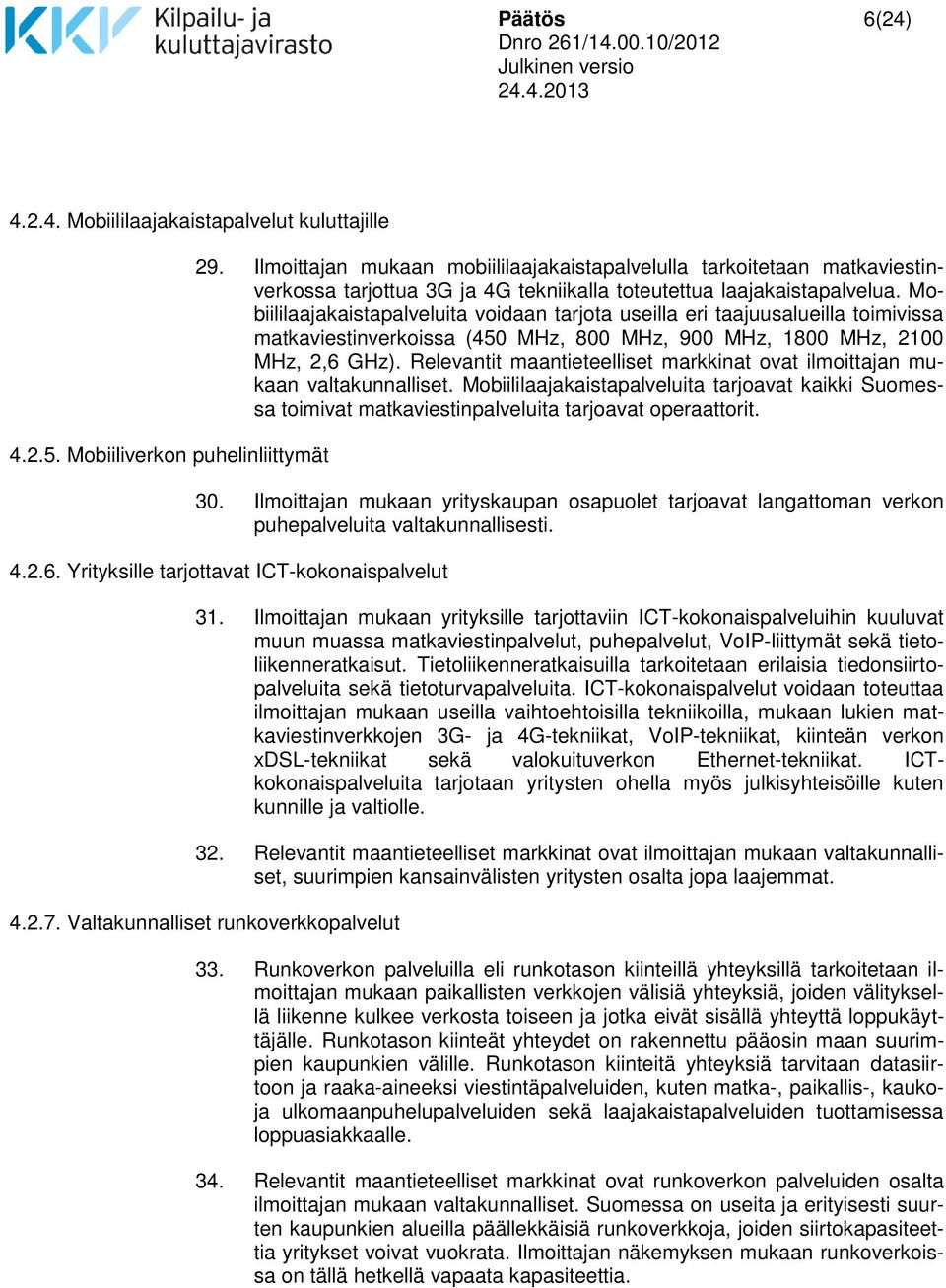 Mobiililaajakaistapalveluita voidaan tarjota useilla eri taajuusalueilla toimivissa matkaviestinverkoissa (450 MHz, 800 MHz, 900 MHz, 1800 MHz, 2100 MHz, 2,6 GHz).