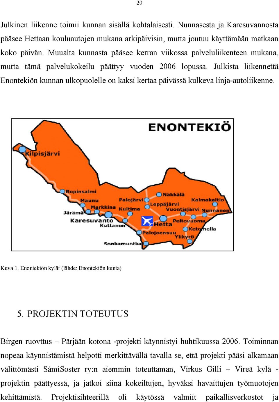 Julkista liikennettä Enontekiön kunnan ulkopuolelle on kaksi kertaa päivässä kulkeva linja-autoliikenne. Kuva 1. Enontekiön kylät (lähde: Enontekiön kunta) 5.