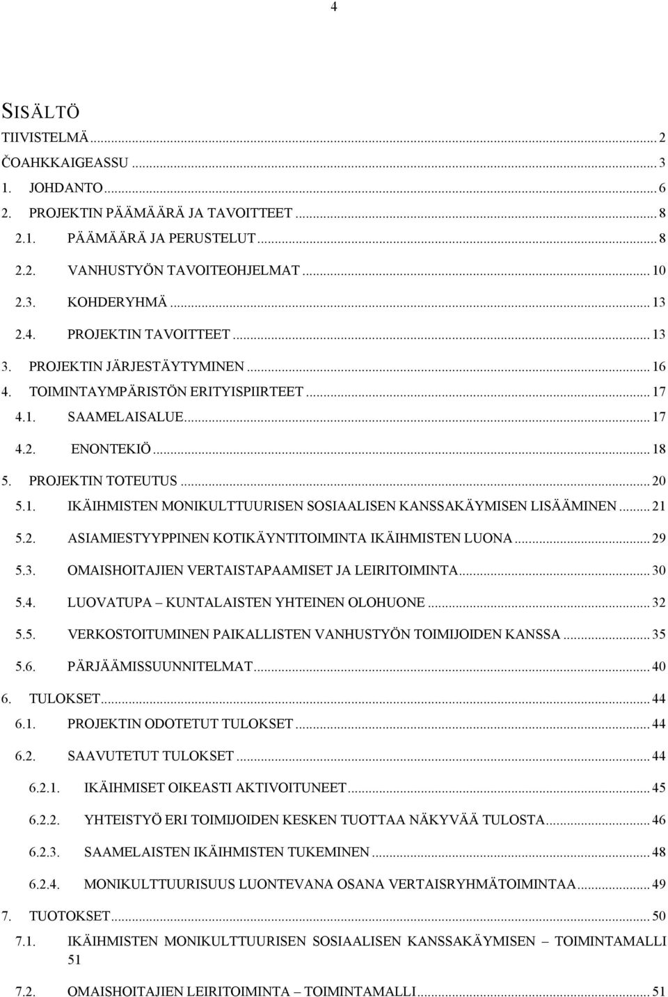 .. 21 5.2. ASIAMIESTYYPPINEN KOTIKÄYNTITOIMINTA IKÄIHMISTEN LUONA... 29 5.3. OMAISHOITAJIEN VERTAISTAPAAMISET JA LEIRITOIMINTA... 30 5.4. LUOVATUPA KUNTALAISTEN YHTEINEN OLOHUONE... 32 5.5. VERKOSTOITUMINEN PAIKALLISTEN VANHUSTYÖN TOIMIJOIDEN KANSSA.