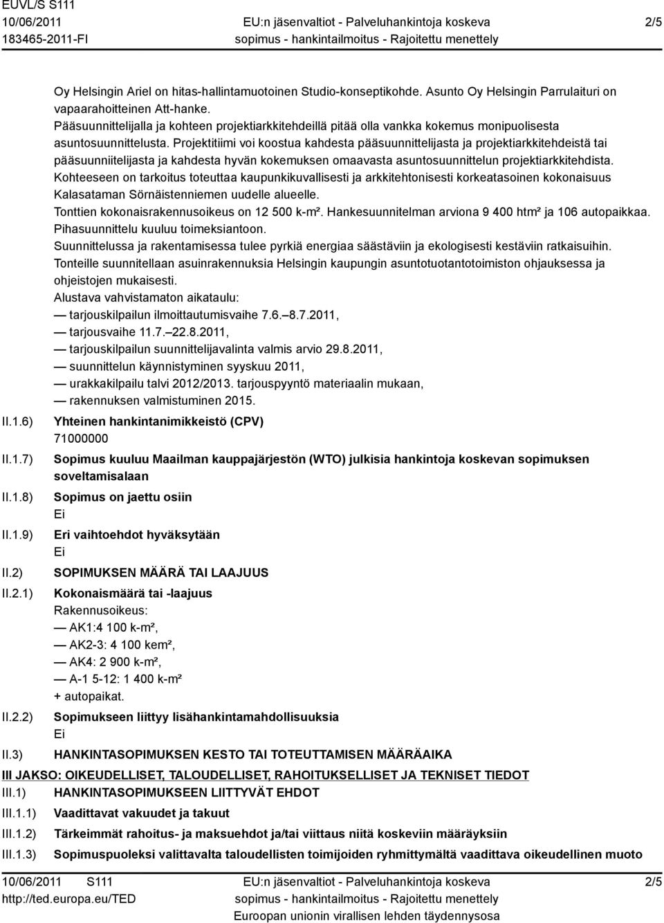 Projektitiimi voi koostua kahdesta pääsuunnittelijasta ja projektiarkkitehdeistä tai pääsuunniitelijasta ja kahdesta hyvän kokemuksen omaavasta asuntosuunnittelun projektiarkkitehdista.