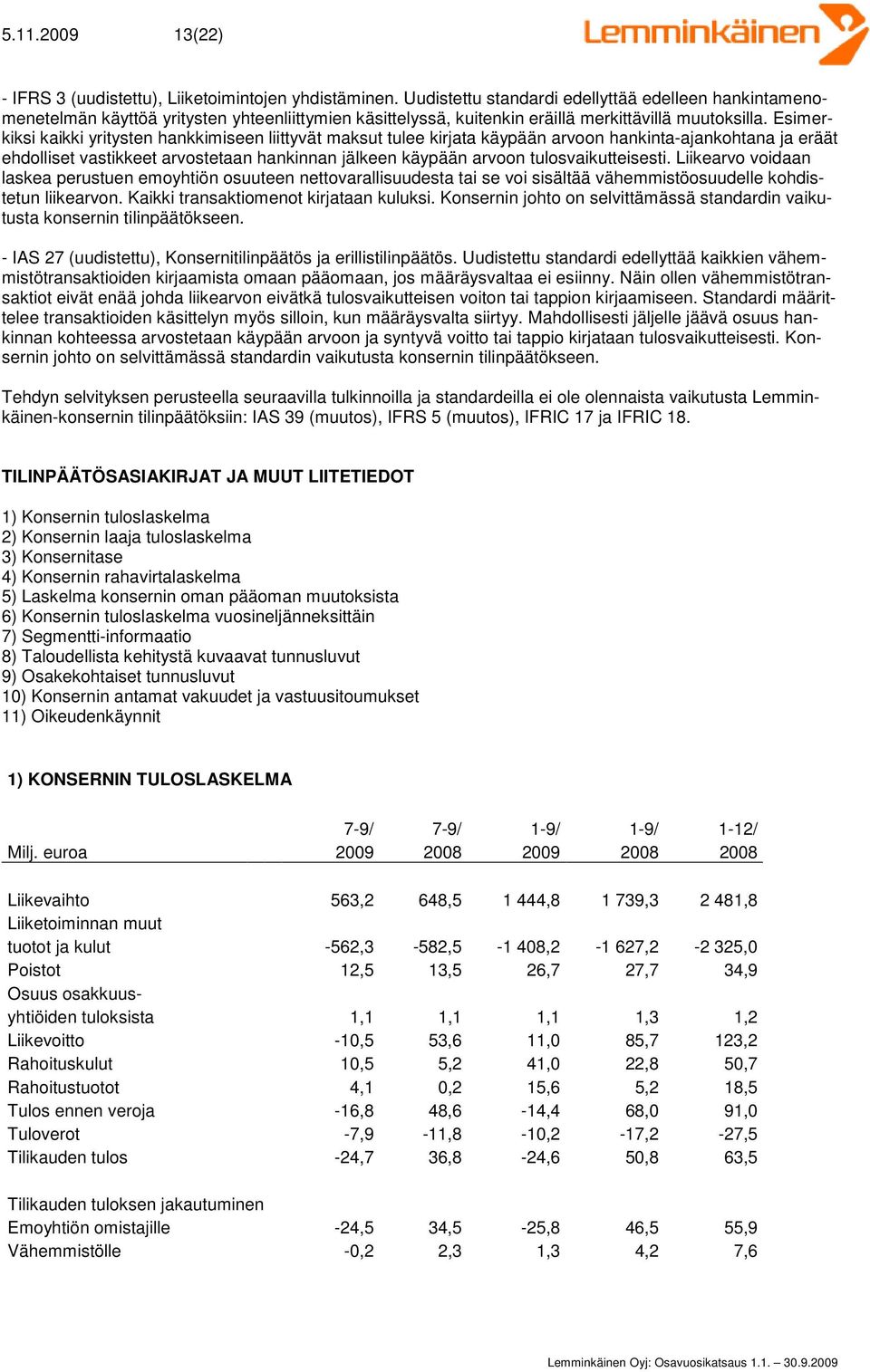 Esimerkiksi kaikki yritysten hankkimiseen liittyvät maksut tulee kirjata käypään arvoon hankinta-ajankohtana ja eräät ehdolliset vastikkeet arvostetaan hankinnan jälkeen käypään arvoon