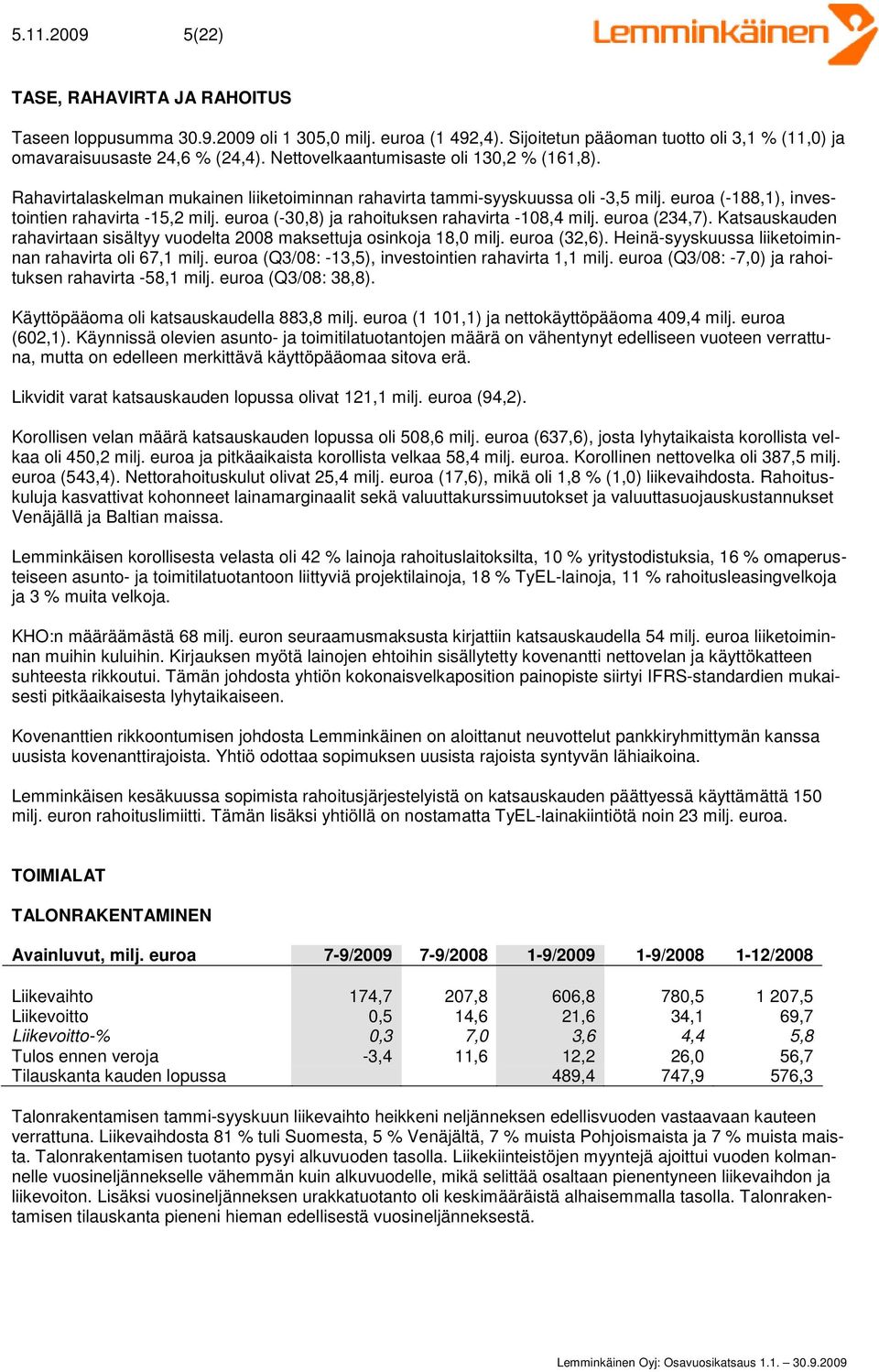 euroa (-30,8) ja rahoituksen rahavirta -108,4 milj. euroa (234,7). Katsauskauden rahavirtaan sisältyy vuodelta 2008 maksettuja osinkoja 18,0 milj. euroa (32,6).