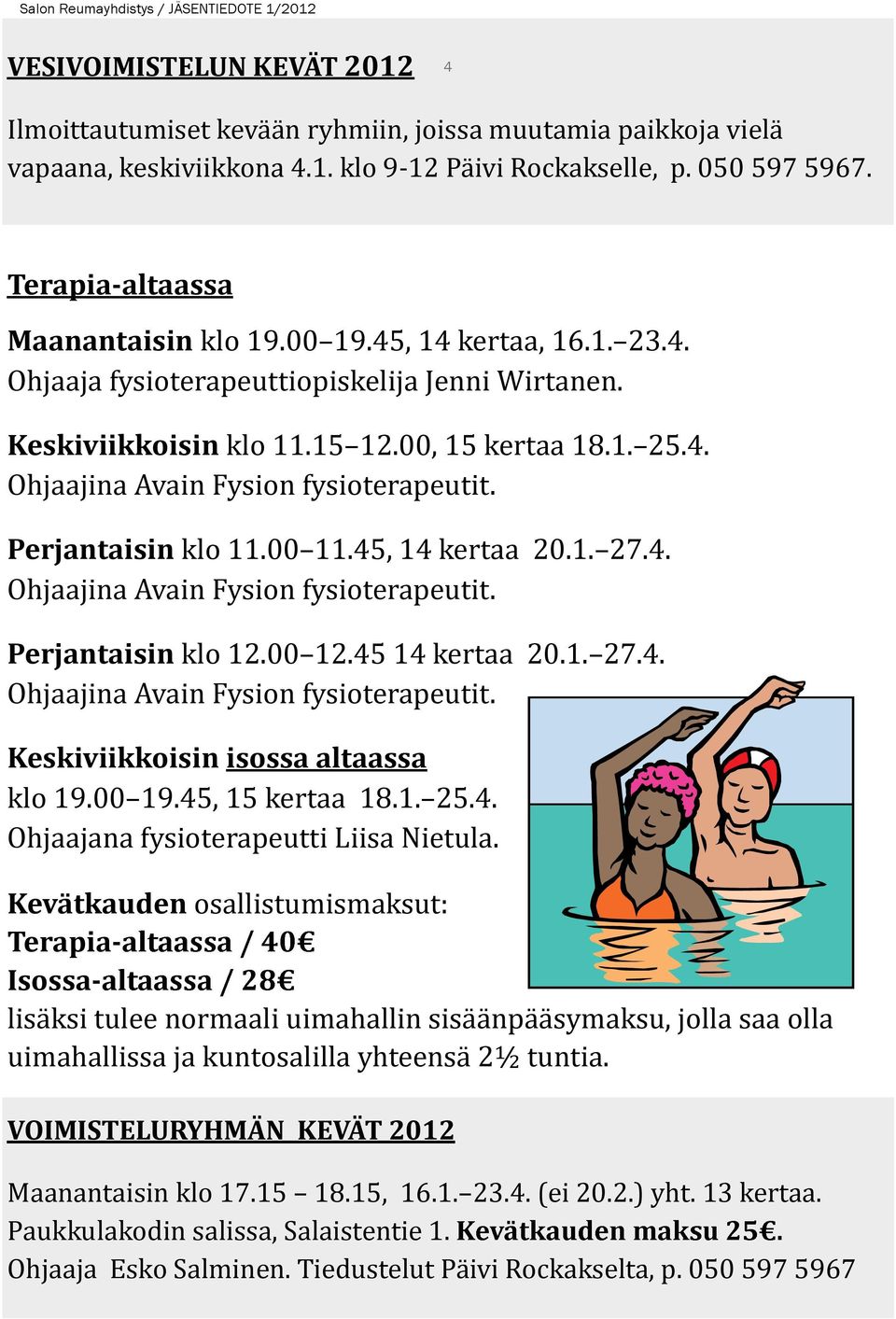 Perjantaisin klo 11.00 11.45, 14 kertaa 20.1. 27.4. Ohjaajina Avain Fysion fysioterapeutit. Perjantaisin klo 12.00 12.45 14 kertaa 20.1. 27.4. Ohjaajina Avain Fysion fysioterapeutit. Keskiviikkoisin isossa altaassa klo 19.