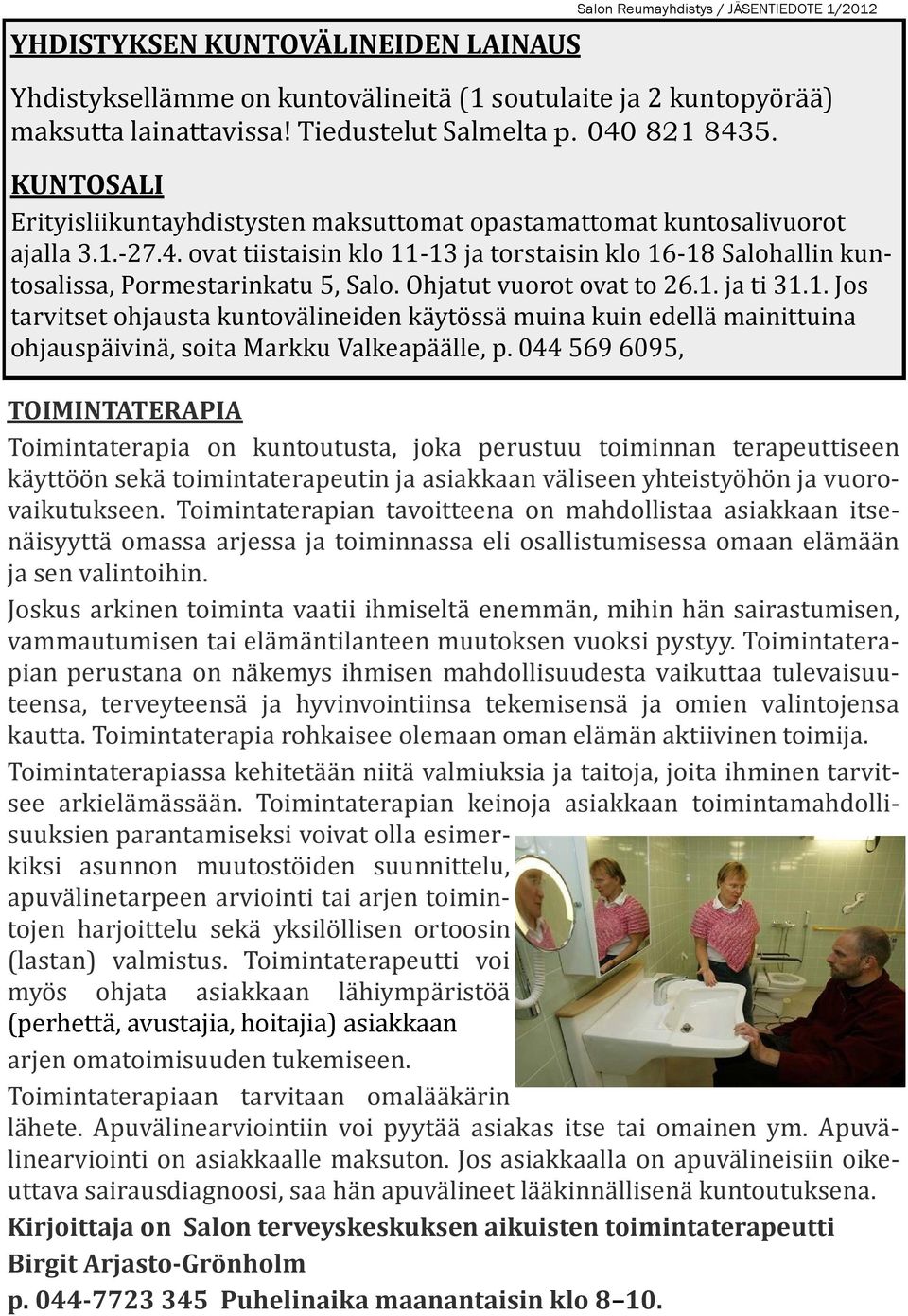 Ohjatut vuorot ovat to 26.1. ja ti 31.1. Jos tarvitset ohjausta kuntovälineiden käytössä muina kuin edellä mainittuina ohjauspäivinä, soita Markku Valkeapäälle, p.