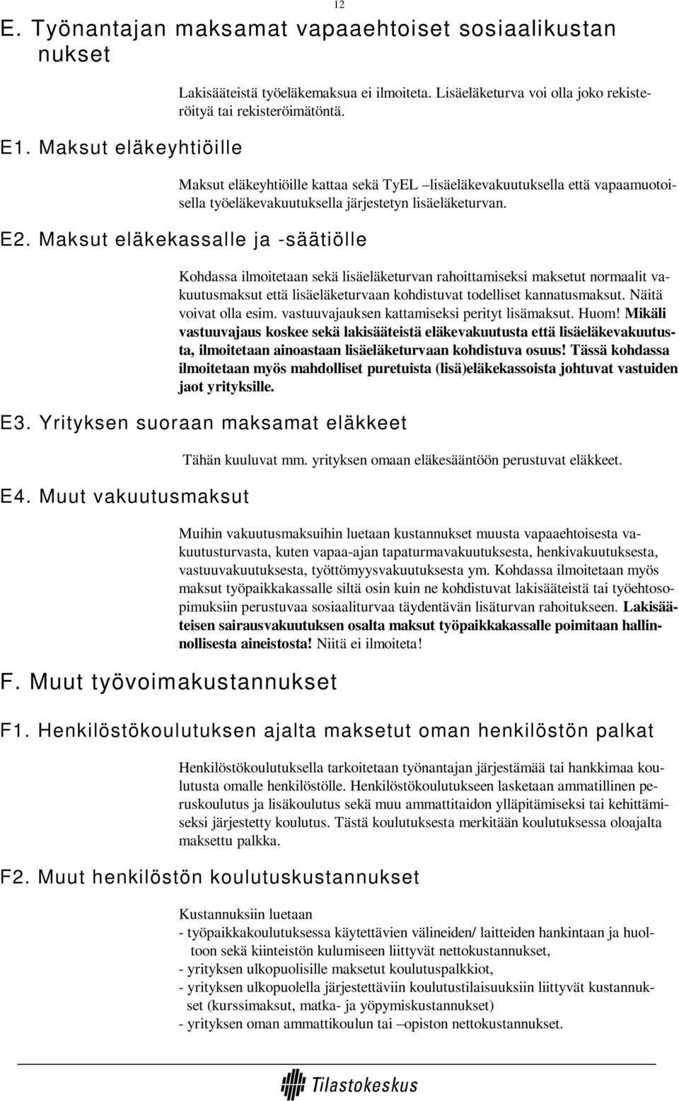 Maksut eläkekassalle ja -säätiölle Kohdassa ilmoitetaan sekä lisäeläketurvan rahoittamiseksi maksetut normaalit vakuutusmaksut että lisäeläketurvaan kohdistuvat todelliset kannatusmaksut.