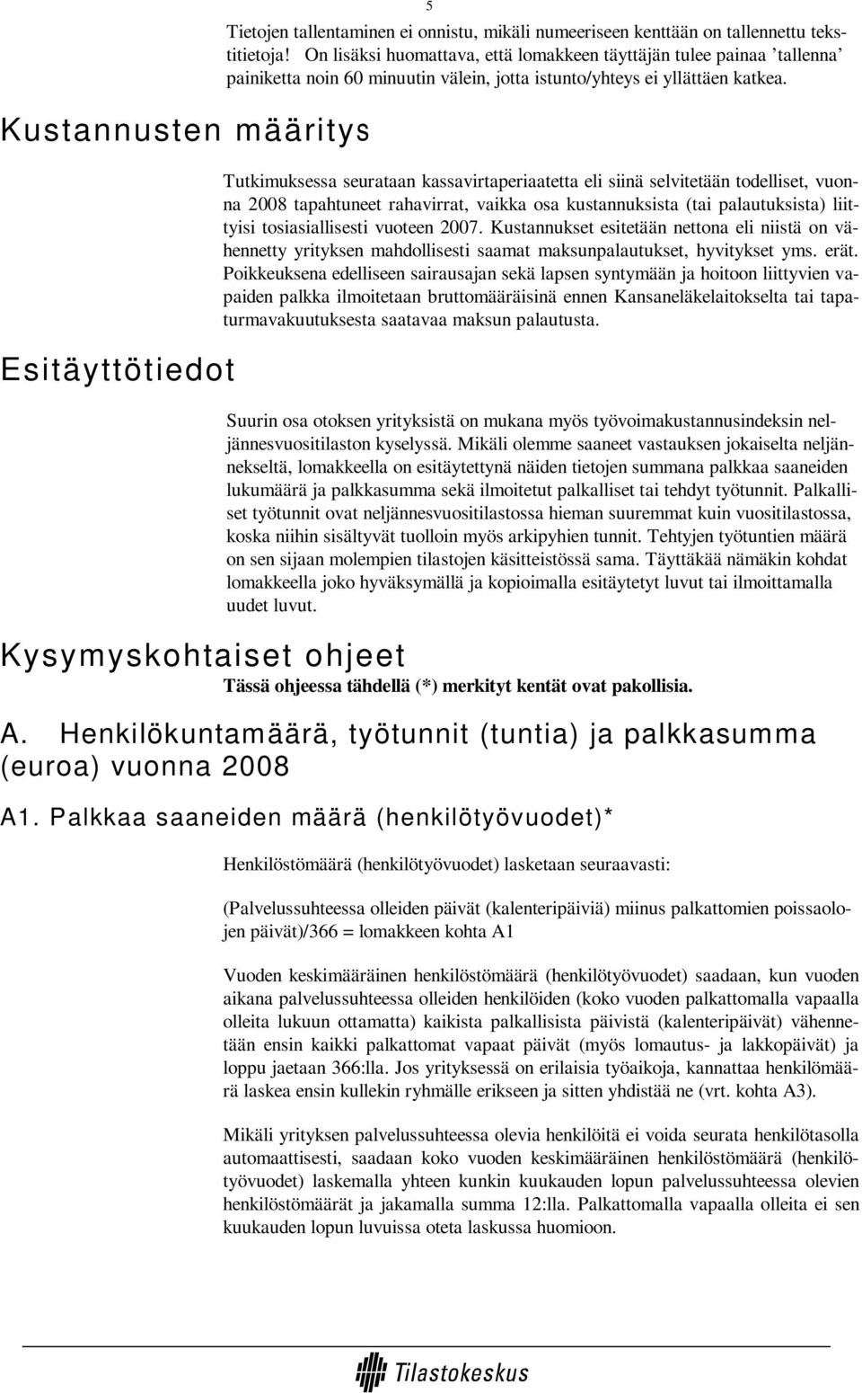 Tutkimuksessa seurataan kassavirtaperiaatetta eli siinä selvitetään todelliset, vuonna 2008 tapahtuneet rahavirrat, vaikka osa kustannuksista (tai palautuksista) liittyisi tosiasiallisesti vuoteen