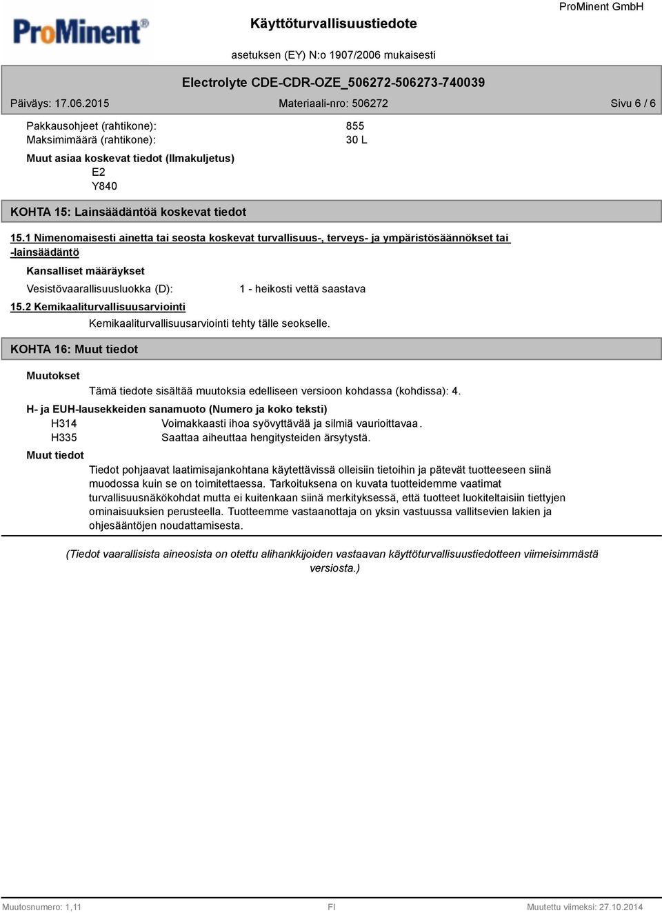 2 Kemikaaliturvallisuusarviointi KOHTA 16: Muut tiedot Muutokset 1 - heikosti vettä saastava Kemikaaliturvallisuusarviointi tehty tälle seokselle.