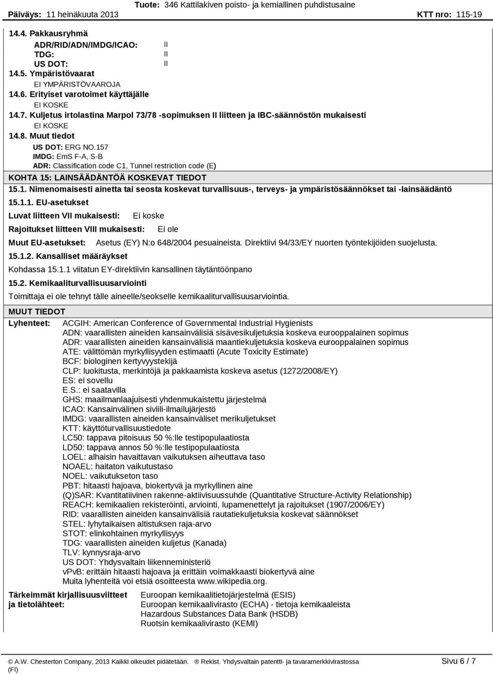 157 IMDG: EmS F A, S B ADR: Classification code C1, Tunnel restriction code (E) KOHTA 15: LAINSÄÄDÄNTÖÄ KOSKEVAT TIEDOT 15.1. Nimenomaisesti ainetta tai seosta koskevat turvallisuus, terveys ja ympäristösäännökset tai lainsäädäntö 15.