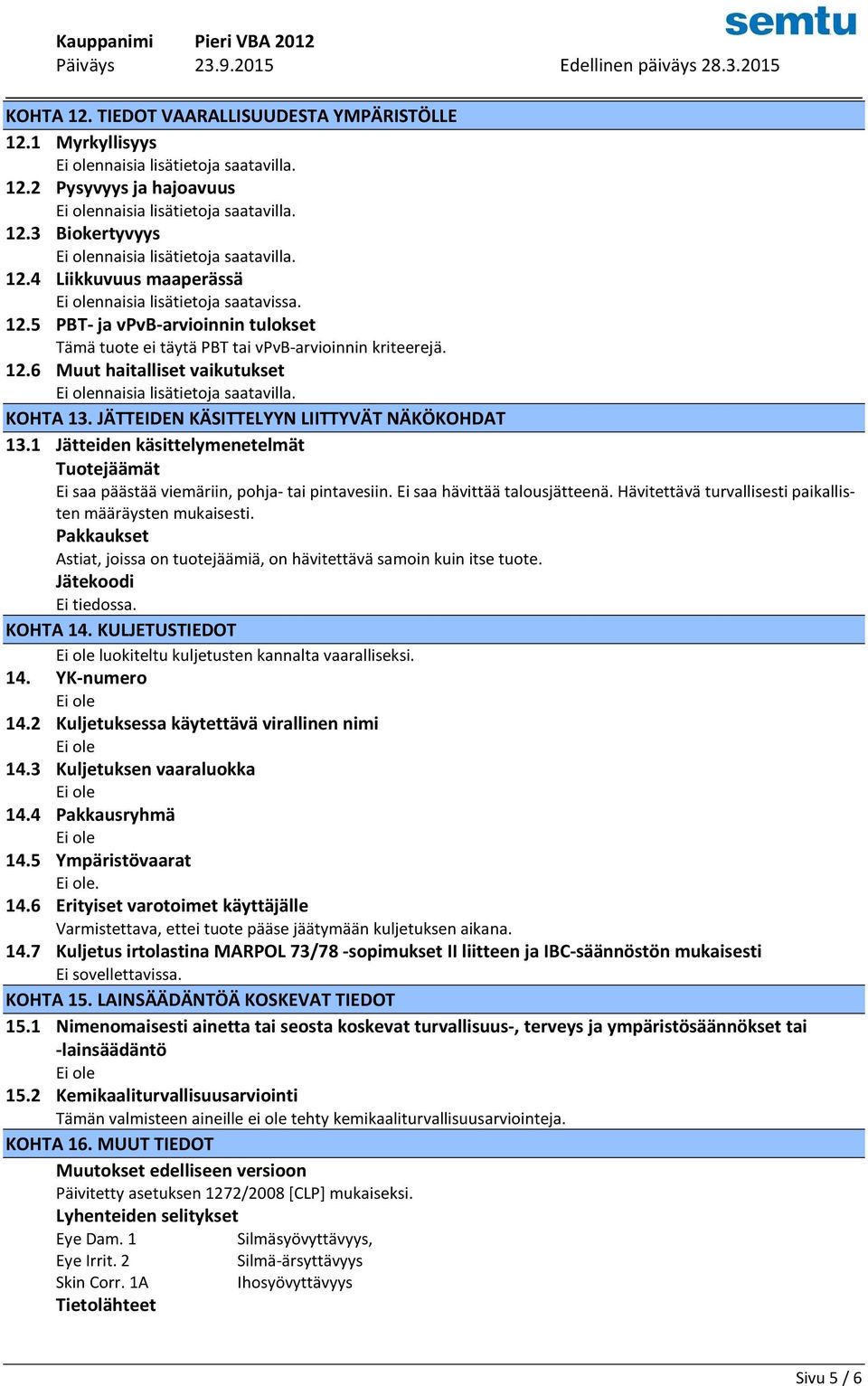 KOHTA 13. JÄTTEIDEN KÄSITTELYYN LIITTYVÄT NÄKÖKOHDAT 13.1 Jätteiden käsittelymenetelmät Tuotejäämät Ei saa päästää viemäriin, pohja- tai pintavesiin. Ei saa hävittää talousjätteenä.