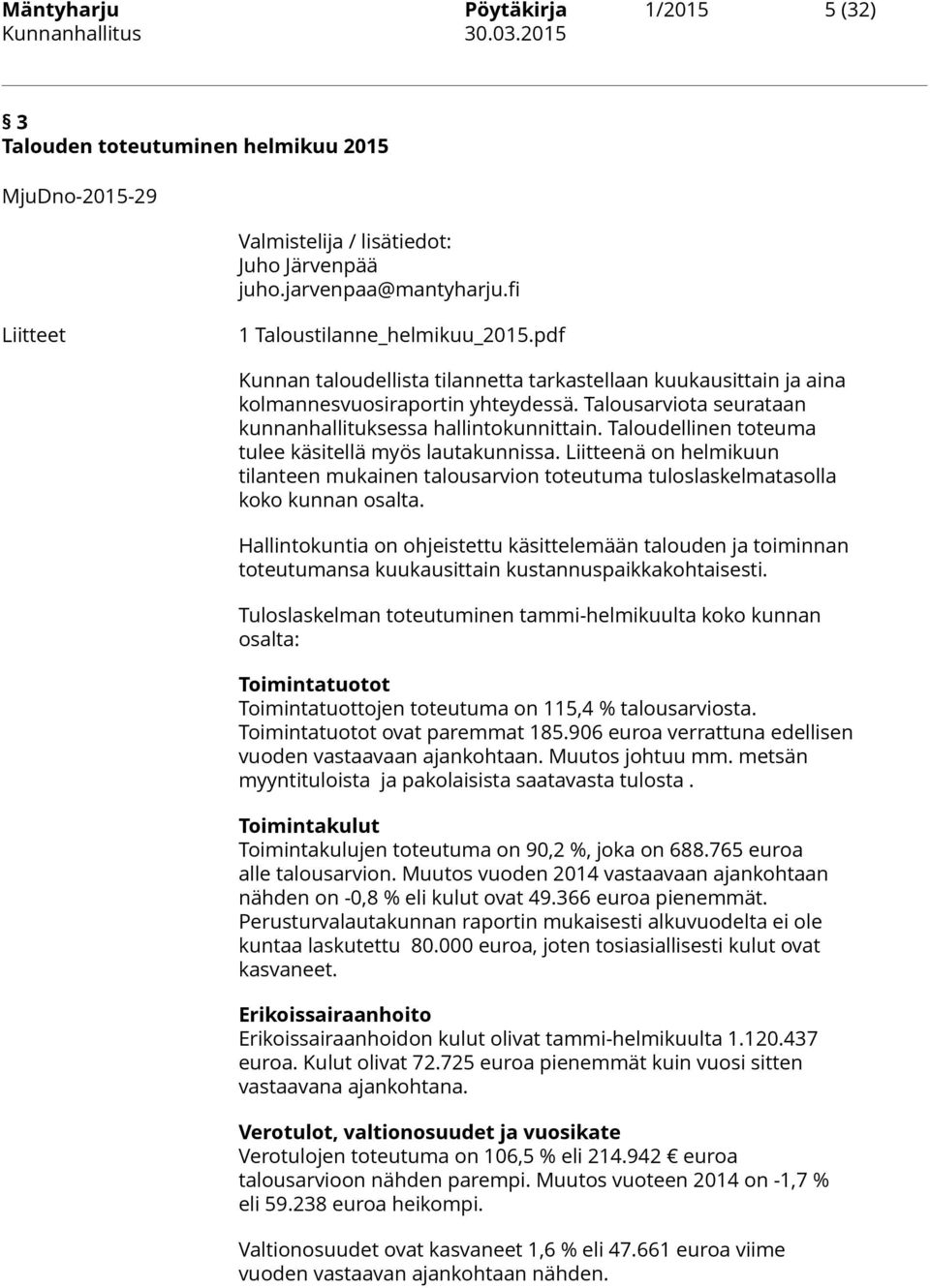 Taloudellinen toteuma tulee käsitellä myös lautakunnissa. Liitteenä on helmikuun tilanteen mukainen talousarvion toteutuma tuloslaskelmatasolla koko kunnan osalta.