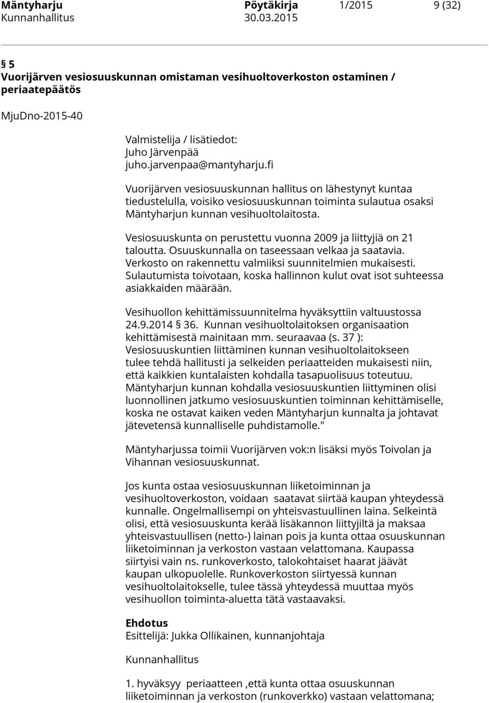 Vesiosuuskunta on perustettu vuonna 2009 ja liittyjiä on 21 taloutta. Osuuskunnalla on taseessaan velkaa ja saatavia. Verkosto on rakennettu valmiiksi suunnitelmien mukaisesti.