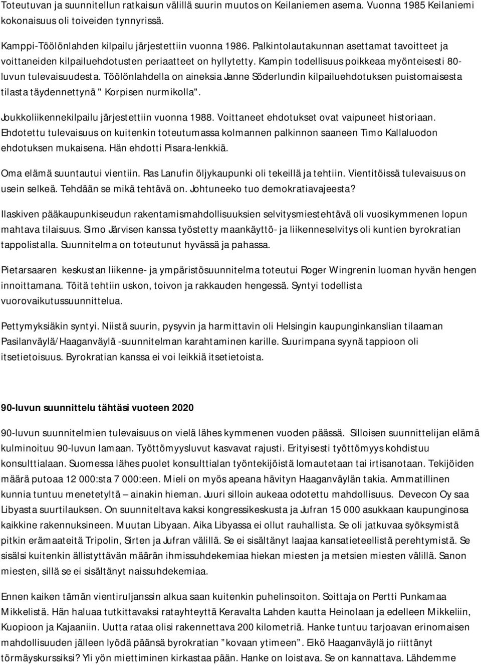 Töölönlahdella on aineksia Janne Söderlundin kilpailuehdotuksen puistomaisesta tilasta täydennettynä " Korpisen nurmikolla". Joukkoliikennekilpailu järjestettiin vuonna 1988.