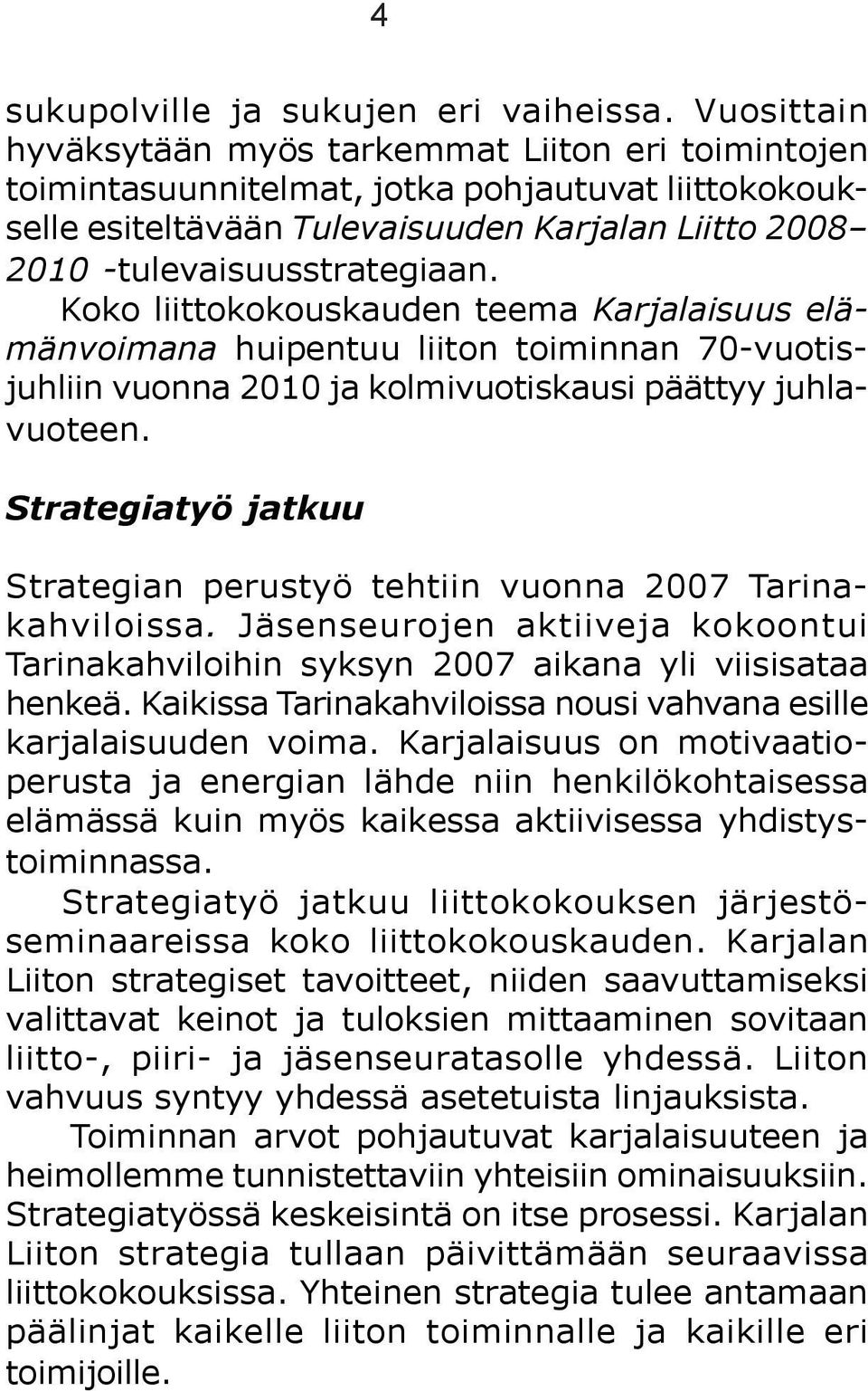 Koko liittokokouskauden teema Karjalaisuus elämänvoimana huipentuu liiton toiminnan 70-vuotisjuhliin vuonna 2010 ja kolmivuotiskausi päättyy juhlavuoteen.