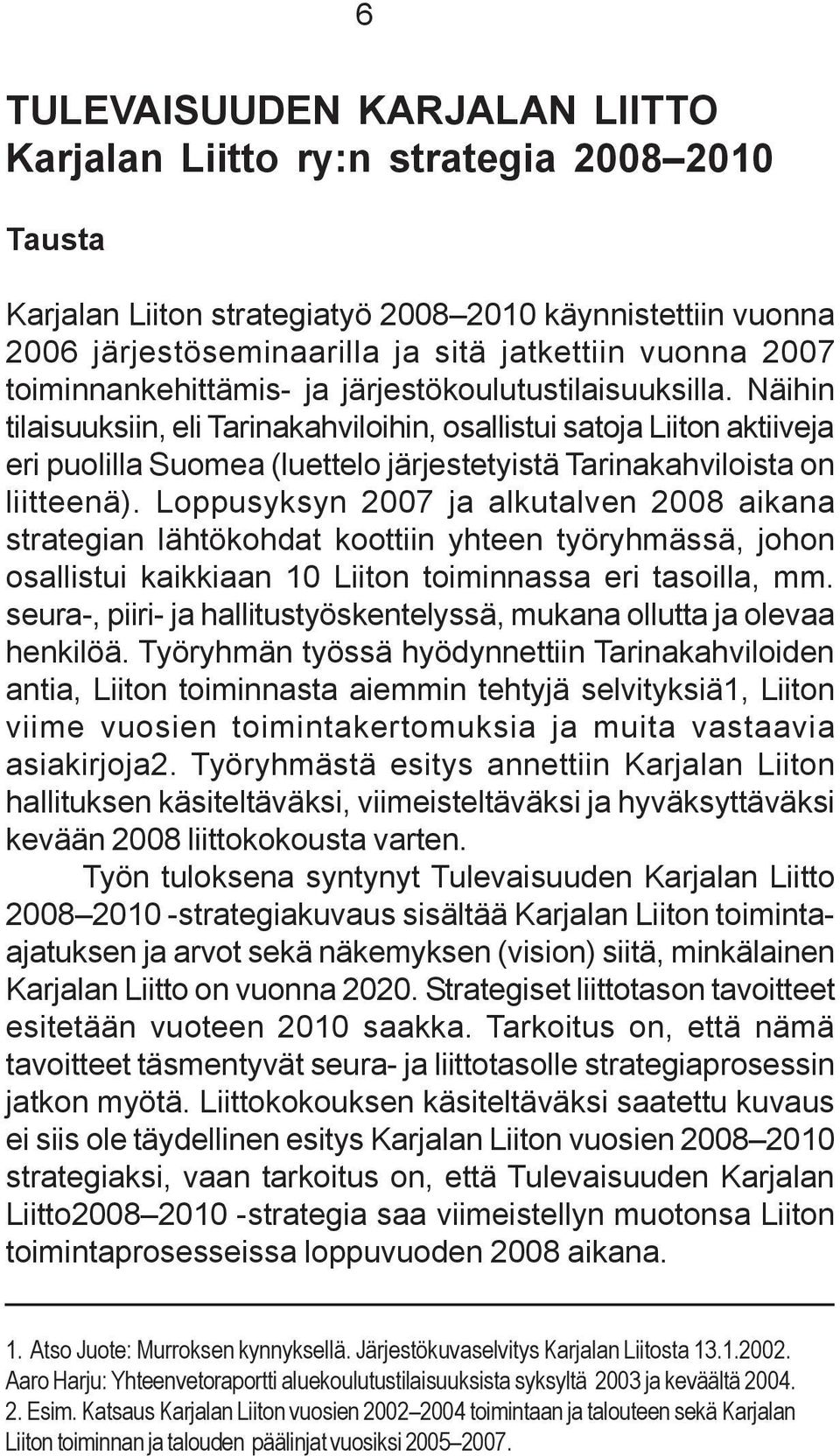 Näihin tilaisuuksiin, eli Tarinakahviloihin, osallistui satoja Liiton aktiiveja eri puolilla Suomea (luettelo järjestetyistä Tarinakahviloista on liitteenä).