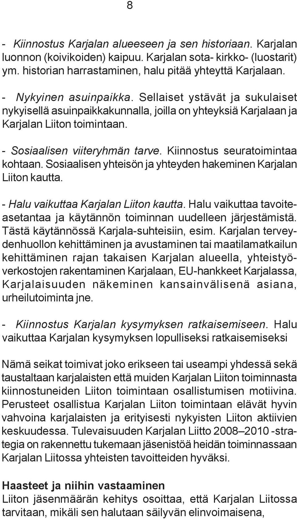 Kiinnostus seuratoimintaa kohtaan. Sosiaalisen yhteisön ja yhteyden hakeminen Karjalan Liiton kautta. - Halu vaikuttaa Karjalan Liiton kautta.