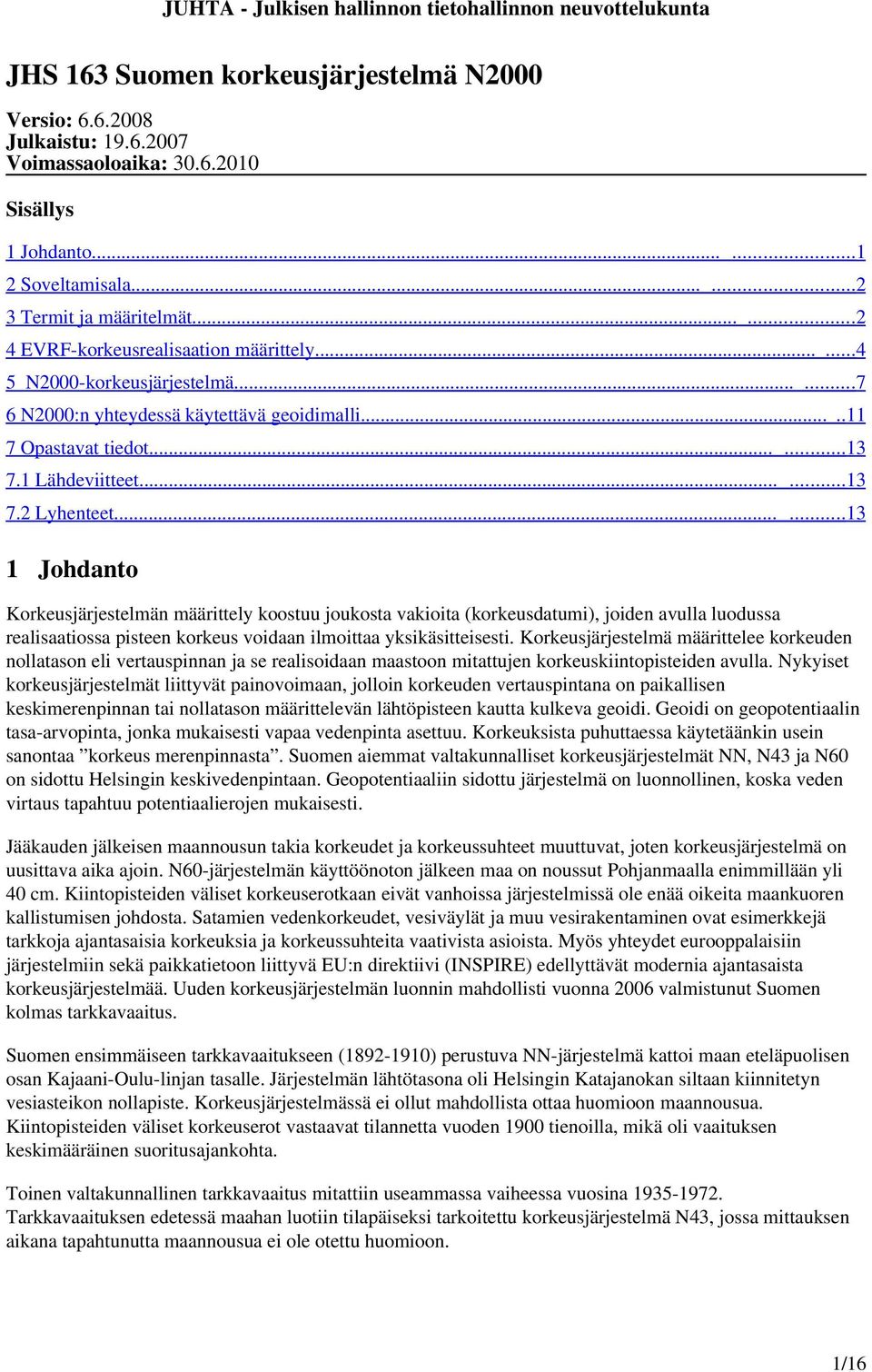 ..... 13 1 Johdanto Korkeusjärjestelmän määrittely koostuu joukosta vakioita (korkeusdatumi), joiden avulla luodussa realisaatiossa pisteen korkeus voidaan ilmoittaa yksikäsitteisesti.