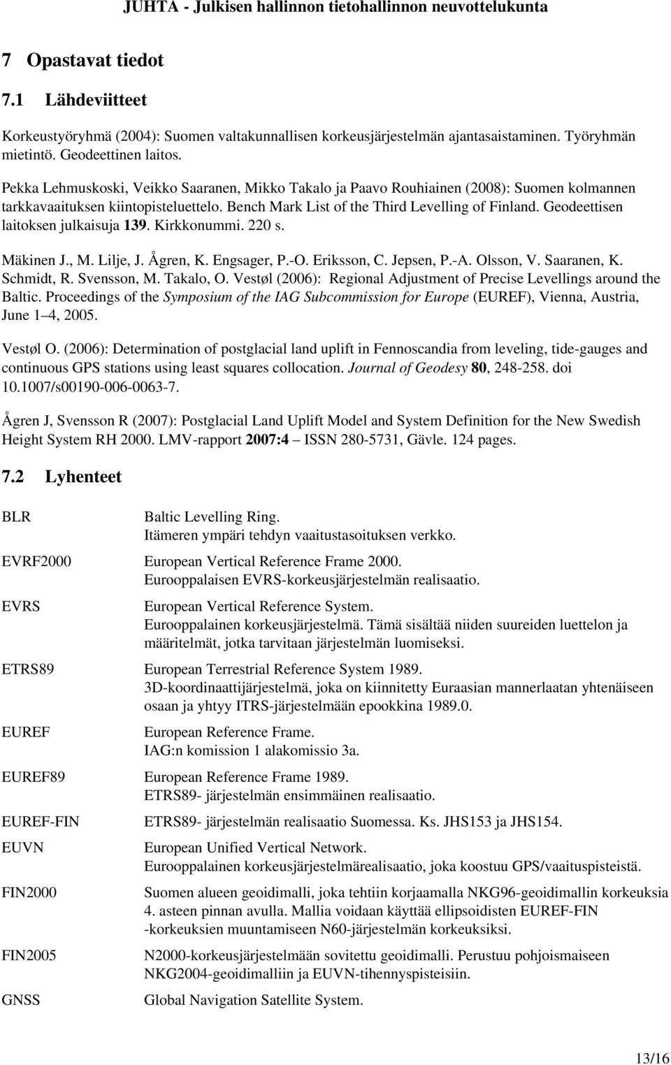 Geodeettisen laitoksen julkaisuja 139. Kirkkonummi. 220 s. Mäkinen J., M. Lilje, J. Ågren, K. Engsager, P. O. Eriksson, C. Jepsen, P. A. Olsson, V. Saaranen, K. Schmidt, R. Svensson, M. Takalo, O.