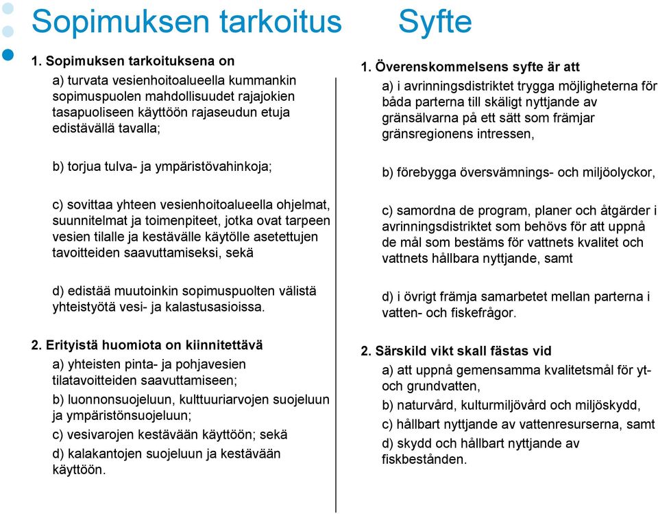 ympäristövahinkoja; c) sovittaa yhteen vesienhoitoalueella ohjelmat, suunnitelmat ja toimenpiteet, jotka ovat tarpeen vesien tilalle ja kestävälle käytölle asetettujen tavoitteiden saavuttamiseksi,