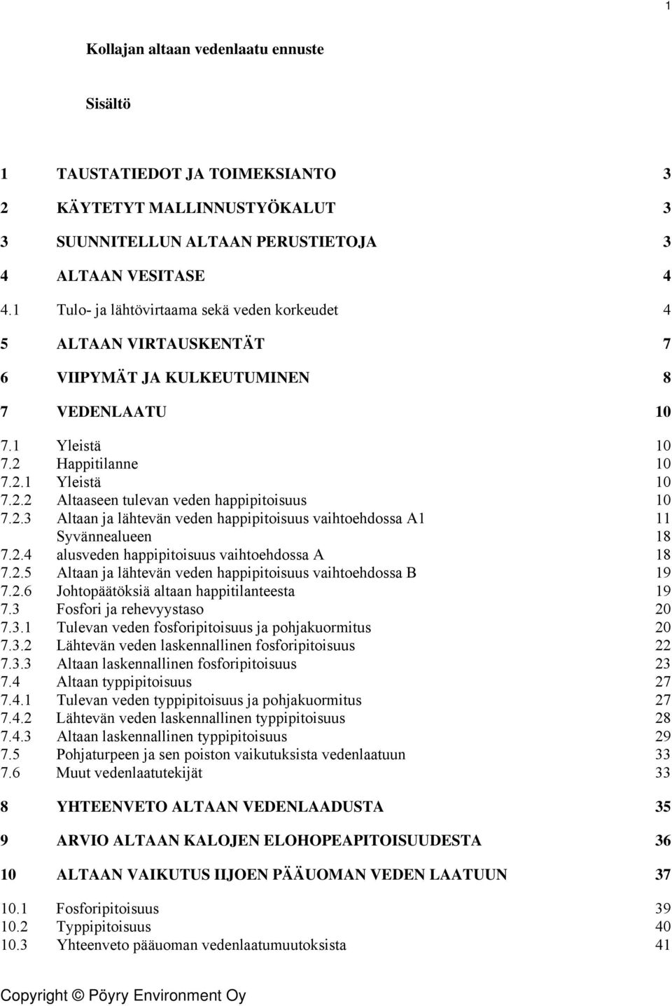 2.3 Altaan ja lähtevän veden happipitoisuus vaihtoehdossa A1 11 Syvännealueen 18 7.2.4 alusveden happipitoisuus vaihtoehdossa A 18 7.2.5 Altaan ja lähtevän veden happipitoisuus vaihtoehdossa B 19 7.2.6 Johtopäätöksiä altaan happitilanteesta 19 7.