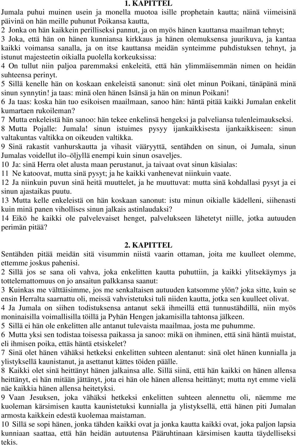 puhdistuksen tehnyt, ja istunut majesteetin oikialla puolella korkeuksissa: 4 On tullut niin paljoa paremmaksi enkeleitä, että hän ylimmäisemmän nimen on heidän suhteensa perinyt.